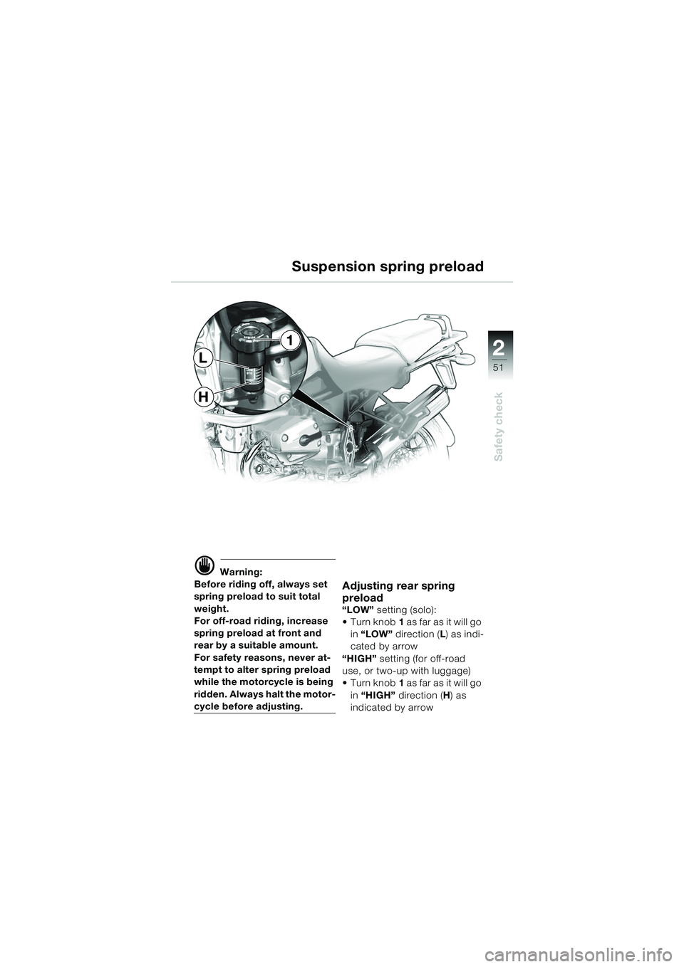 BMW MOTORRAD R 1150 GS 2002 Riders Manual (in English) 2
51
Safety check
H
L
1
d Warning:
Before riding off, always set
spring preload to suit total
weight.
For off-road riding, increase
spring preload at front and
rear by a suitable amount.
For safet BMW MOTORRAD R 1150 GS 2002 Riders Manual (in English) 2
51
Safety check
H
L
1
d Warning:
Before riding off, always set
spring preload to suit total
weight.
For off-road riding, increase
spring preload at front and
rear by a suitable amount.
For safet