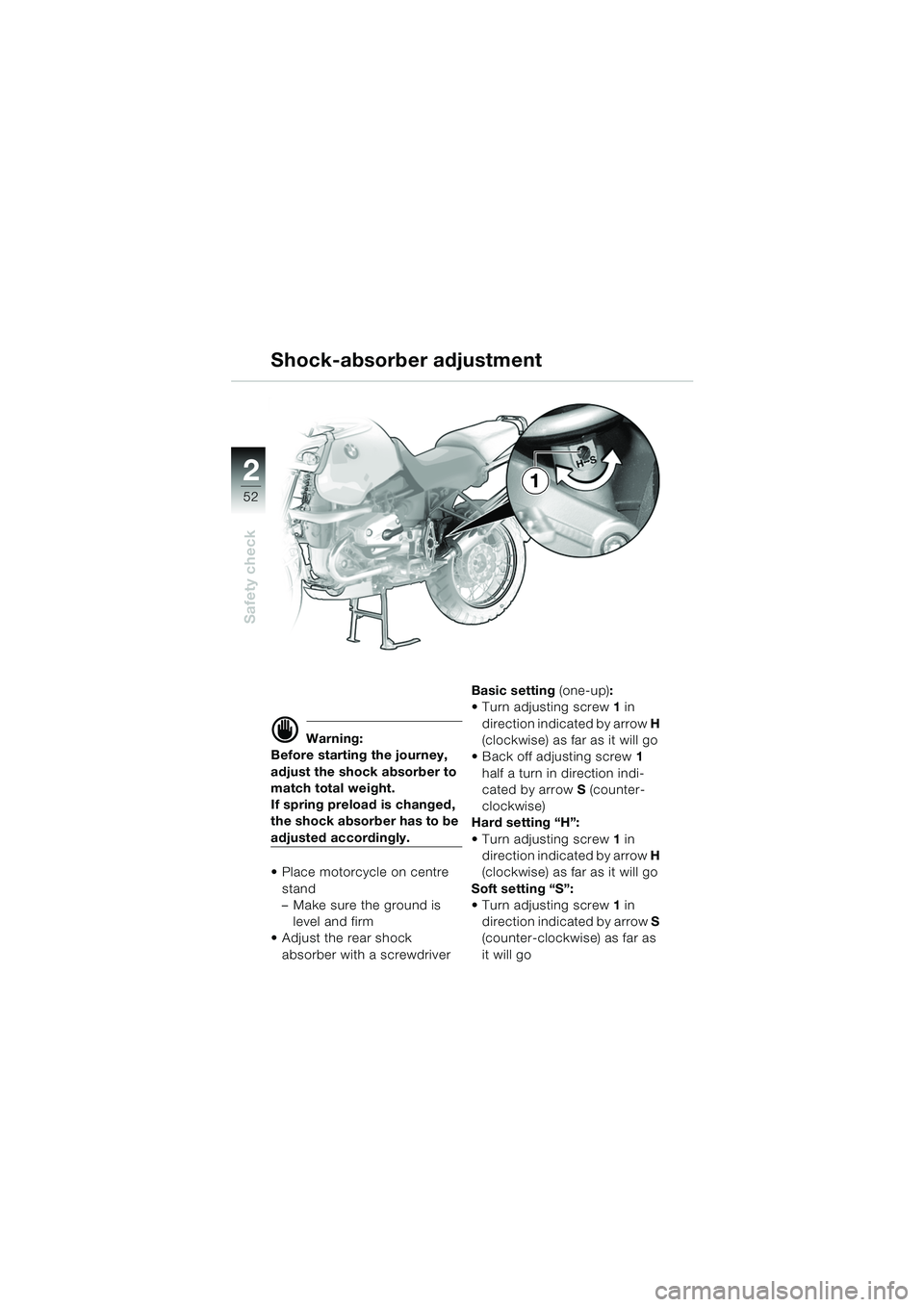 BMW MOTORRAD R 1150 GS 2002 Riders Manual (in English) 2
52
Safety check
1
Shock-absorber adjustment
d Warning:
Before starting the journey,
adjust the shock absorber to
match total weight.
If spring preload is changed,
the shock absorber has to be
a BMW MOTORRAD R 1150 GS 2002 Riders Manual (in English) 2
52
Safety check
1
Shock-absorber adjustment
d Warning:
Before starting the journey,
adjust the shock absorber to
match total weight.
If spring preload is changed,
the shock absorber has to be
a