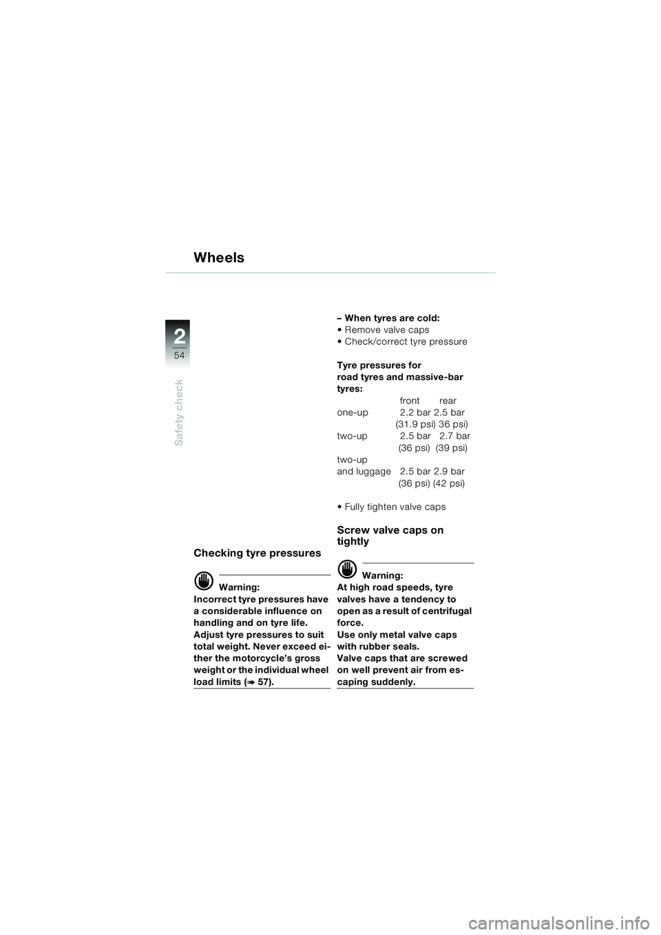 BMW MOTORRAD R 1150 GS 2002 Riders Manual (in English) 2
54
Safety check
Wheels
Checking tyre pressures
d Warning:
Incorrect tyre pressures have
a considerable influence on
handling and on tyre life.
Adjust tyre pressures to suit
total weight. Never ex BMW MOTORRAD R 1150 GS 2002 Riders Manual (in English) 2
54
Safety check
Wheels
Checking tyre pressures
d Warning:
Incorrect tyre pressures have
a considerable influence on
handling and on tyre life.
Adjust tyre pressures to suit
total weight. Never ex