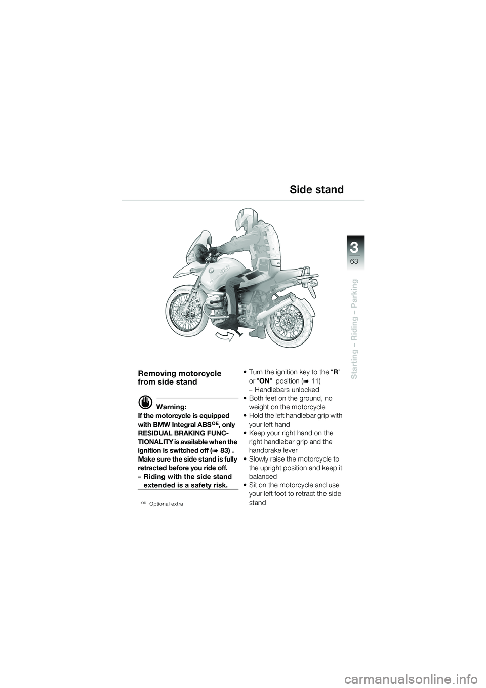 BMW MOTORRAD R 1150 GS 2002 Riders Manual (in English) 3
63
Starting – Riding – ParkingRemoving motorcycle
from side stand
d Warning:
If the motorcycle is equipped
with BMW Integral ABS
OE, only
RESIDUAL BRAKING FUNC-
TIONALITY is available when th BMW MOTORRAD R 1150 GS 2002 Riders Manual (in English) 3
63
Starting – Riding – ParkingRemoving motorcycle
from side stand
d Warning:
If the motorcycle is equipped
with BMW Integral ABS
OE, only
RESIDUAL BRAKING FUNC-
TIONALITY is available when th