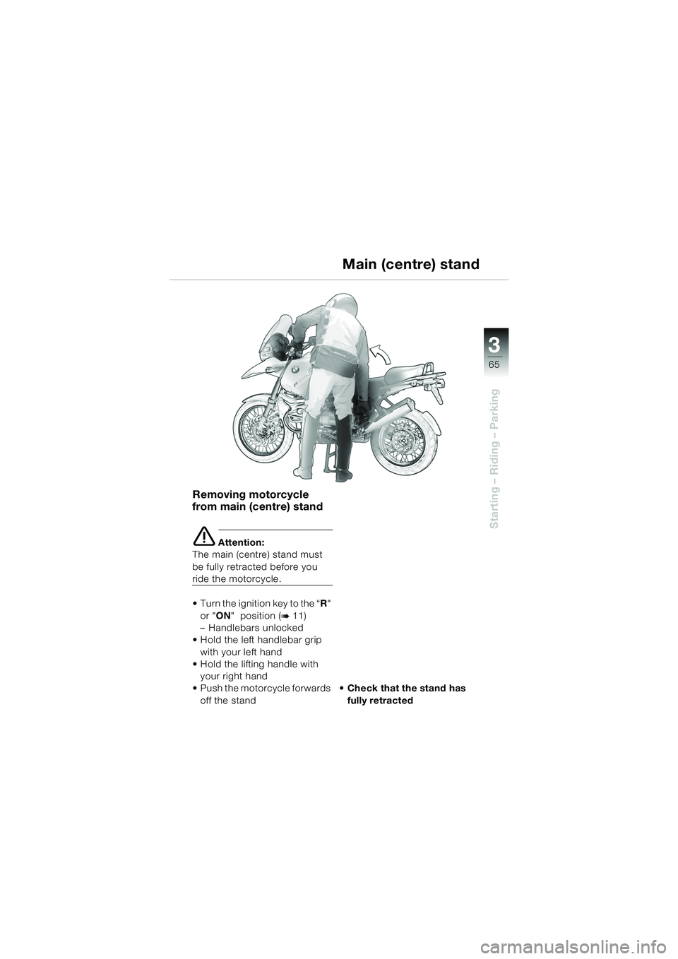 BMW MOTORRAD R 1150 GS 2002 Riders Manual (in English) 3
65
Starting – Riding – Parking
Removing motorcycle
from main (centre) stand
e Attention:
The main (centre) stand must
be fully retracted before you
ride the motorcycle.
Turn the ignition ke BMW MOTORRAD R 1150 GS 2002 Riders Manual (in English) 3
65
Starting – Riding – Parking
Removing motorcycle
from main (centre) stand
e Attention:
The main (centre) stand must
be fully retracted before you
ride the motorcycle.
Turn the ignition ke