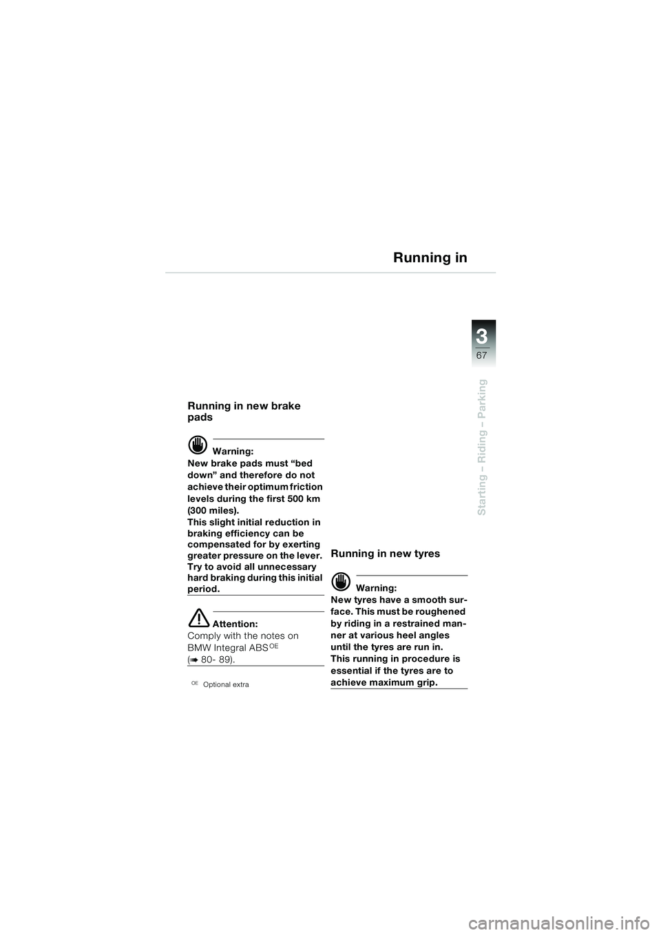 BMW MOTORRAD R 1150 GS 2002 Riders Manual (in English) 3
67
Starting – Riding – Parking
Running in
Running in new brake
pads
d Warning:
New brake pads must “bed
down” and therefore do not
achieve their optimum friction
levels during the first BMW MOTORRAD R 1150 GS 2002 Riders Manual (in English) 3
67
Starting – Riding – Parking
Running in
Running in new brake
pads
d Warning:
New brake pads must “bed
down” and therefore do not
achieve their optimum friction
levels during the first
