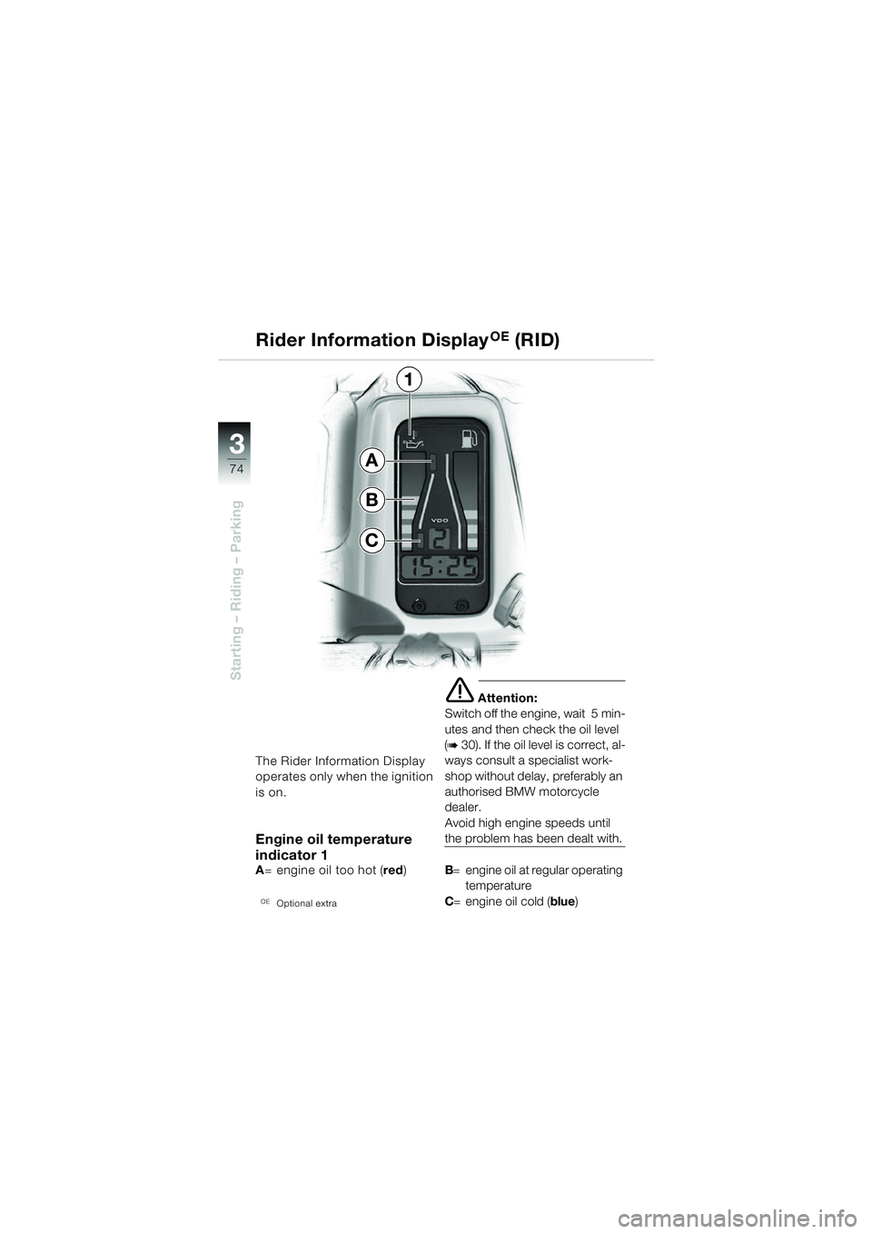 BMW MOTORRAD R 1150 GS 2002  Riders Manual (in English) 3
74
Starting – Riding – Parking
The Rider Information Display 
operates only when the ignition 
is on.
Engine oil temperature 
indicator 1
A= engine oil too hot ( red)
OEOptional extra
e Attentio