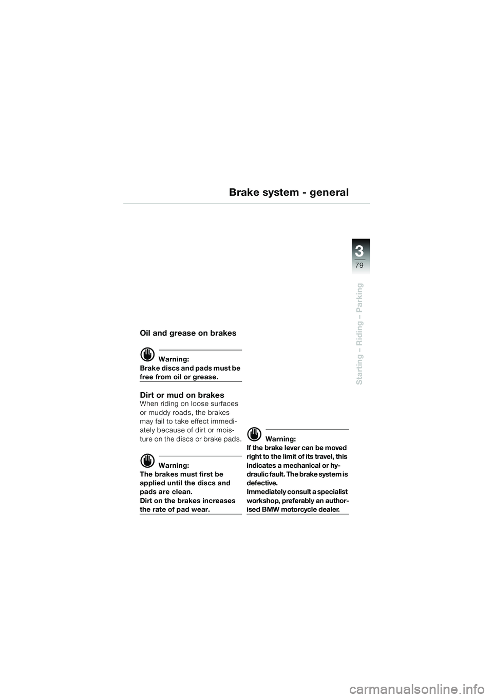 BMW MOTORRAD R 1150 GS 2002 Riders Manual (in English) 3
79
Starting – Riding – Parking
Brake system - general
Oil and grease on brakes
d Warning:
Brake discs and pads must be
free from oil or grease.
Dirt or mud on brakesWhen riding on loose surface BMW MOTORRAD R 1150 GS 2002 Riders Manual (in English) 3
79
Starting – Riding – Parking
Brake system - general
Oil and grease on brakes
d Warning:
Brake discs and pads must be
free from oil or grease.
Dirt or mud on brakesWhen riding on loose surface