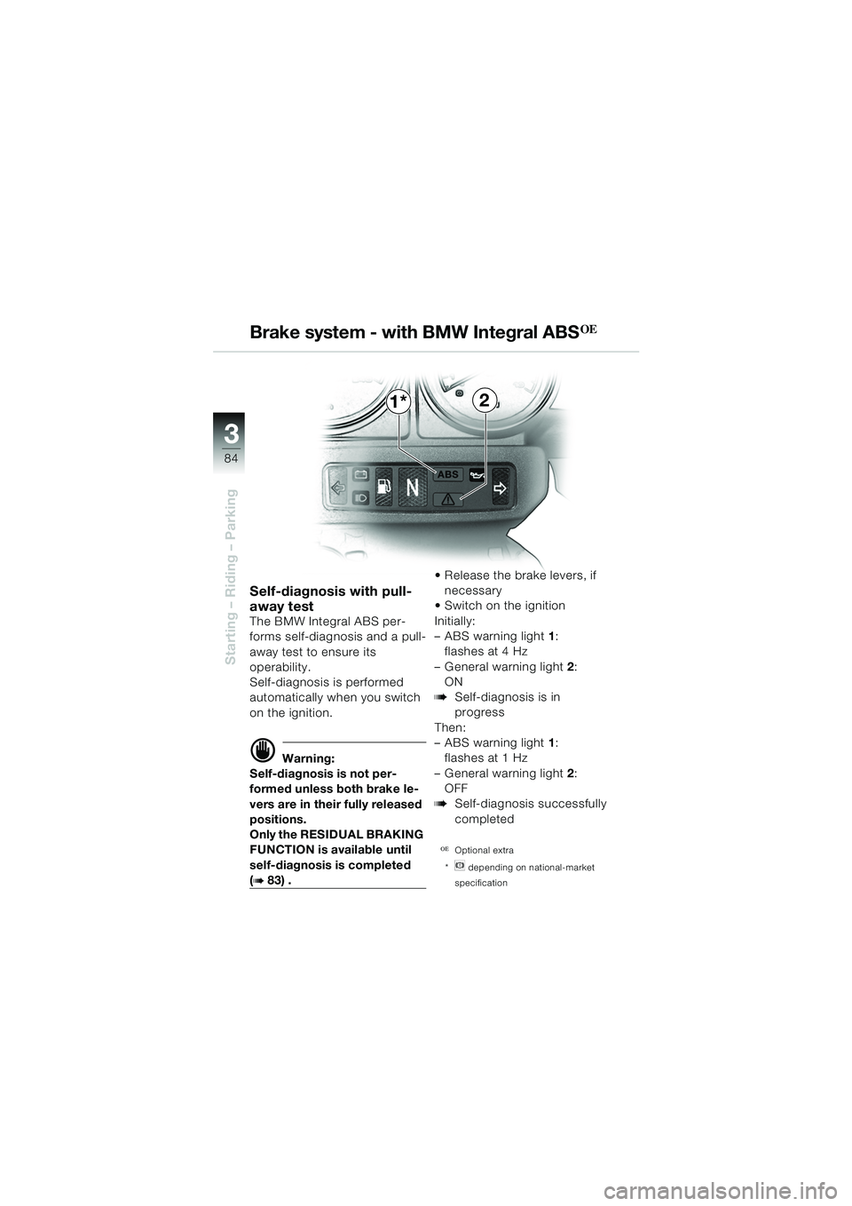 BMW MOTORRAD R 1150 GS 2002 Riders Manual (in English) 3
84
Starting – Riding – Parking
21*
Self-diagnosis with pull-
away test
The BMW Integral ABS per-
forms self-diagnosis and a pull-
away test to ensure its
operability.
Self-diagnosis is performe BMW MOTORRAD R 1150 GS 2002 Riders Manual (in English) 3
84
Starting – Riding – Parking
21*
Self-diagnosis with pull-
away test
The BMW Integral ABS per-
forms self-diagnosis and a pull-
away test to ensure its
operability.
Self-diagnosis is performe