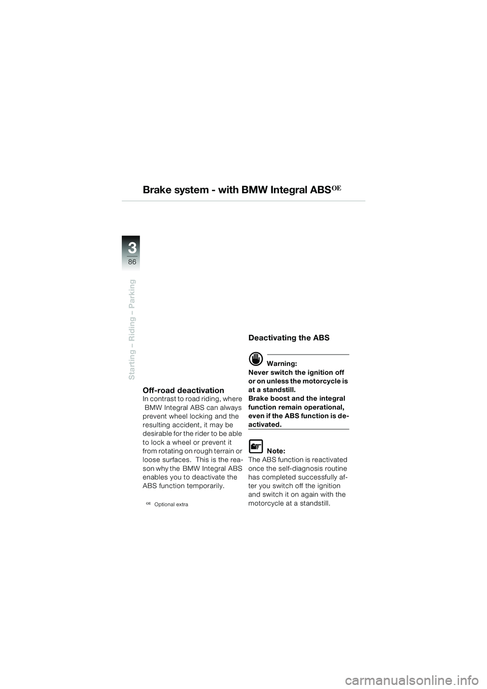 BMW MOTORRAD R 1150 GS 2002 Riders Manual (in English) 3
86
Starting – Riding – Parking
Brake system - with BMW Integral ABSOE
Off-road deactivationIn contrast to road riding, where
BMW Integral ABS can always
prevent wheel locking and the
resulti BMW MOTORRAD R 1150 GS 2002 Riders Manual (in English) 3
86
Starting – Riding – Parking
Brake system - with BMW Integral ABSOE
Off-road deactivationIn contrast to road riding, where
BMW Integral ABS can always
prevent wheel locking and the
resulti