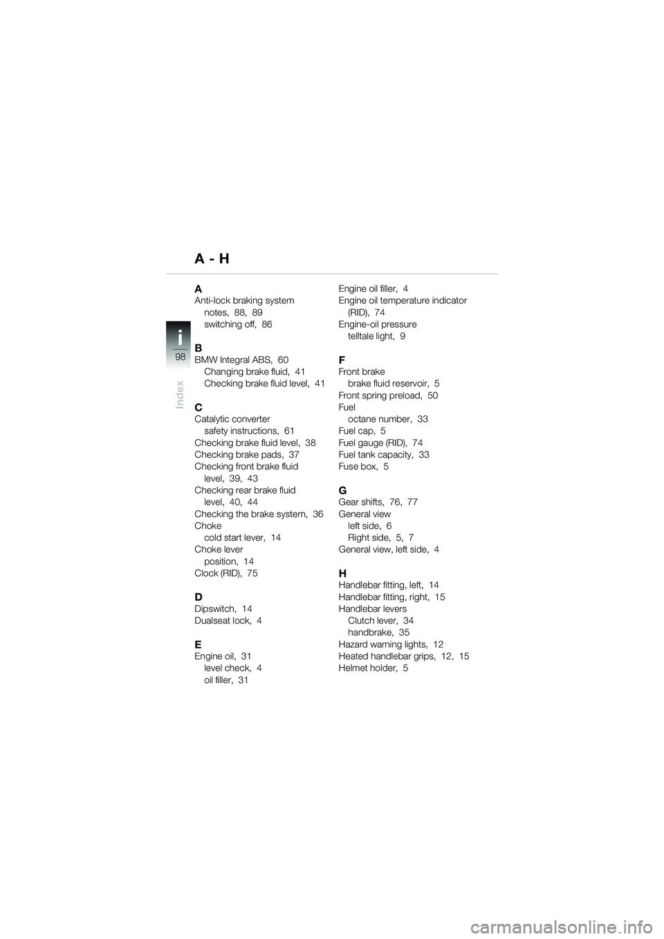 BMW MOTORRAD R 1150 GS 2002 Riders Manual (in English) 98
Index
i
AAnti-lock braking systemnotes, 88, 89
switching off, 86
BBMW Integral ABS, 60Changing brake fluid, 41
Checking brake fluid level, 41
CCatalytic convertersafety instructions, 61
Chec BMW MOTORRAD R 1150 GS 2002 Riders Manual (in English) 98
Index
i
AAnti-lock braking systemnotes, 88, 89
switching off, 86
BBMW Integral ABS, 60Changing brake fluid, 41
Checking brake fluid level, 41
CCatalytic convertersafety instructions, 61
Chec