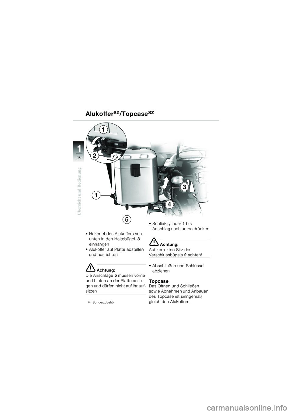 BMW MOTORRAD R 1150 GS 2002  Betriebsanleitung (in German) 11
26
Übersicht und Bedienung
AlukofferSZ/TopcaseSZ
Haken4 des Alukoffers von 
unten in den Haltebügel  3 
einhängen 
 Alukoffer auf Platte abstellen 
und ausrichten
e Achtung:
Die Anschläge 5 m