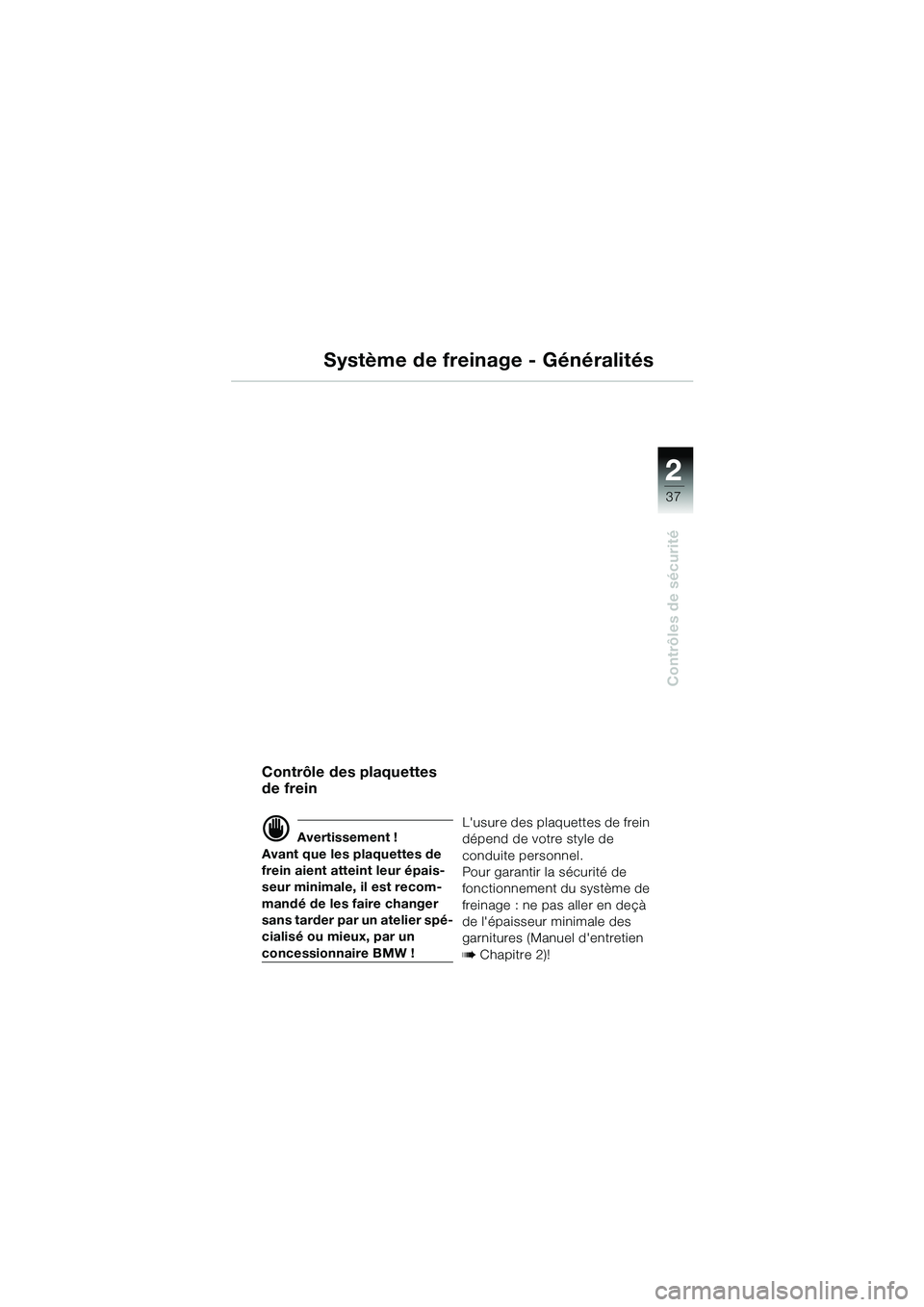 BMW MOTORRAD R 1150 GS 2002 Livret de bord (in French) 2
37
Contrôles de sécurité
Système de freinage - Généralités
Contrôle des plaquettes
de frein
d Avertissement !
Avant que les plaquettes de
frein aient atteint leur épais-
seur minimale, il BMW MOTORRAD R 1150 GS 2002 Livret de bord (in French) 2
37
Contrôles de sécurité
Système de freinage - Généralités
Contrôle des plaquettes
de frein
d Avertissement !
Avant que les plaquettes de
frein aient atteint leur épais-
seur minimale, il