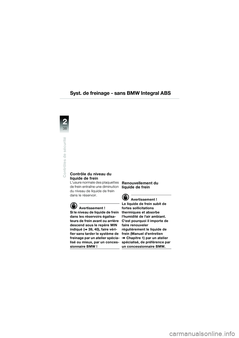 BMW MOTORRAD R 1150 GS 2002 Livret de bord (in French) 2
38
Contrôles de sécurité
Syst. de freinage - sans BMW Integral ABS
Contrôle du niveau du
liquide de frein
Lusure normale des plaquettes
de frein entraîne une diminution
du niveau de liquide BMW MOTORRAD R 1150 GS 2002 Livret de bord (in French) 2
38
Contrôles de sécurité
Syst. de freinage - sans BMW Integral ABS
Contrôle du niveau du
liquide de frein
Lusure normale des plaquettes
de frein entraîne une diminution
du niveau de liquide
