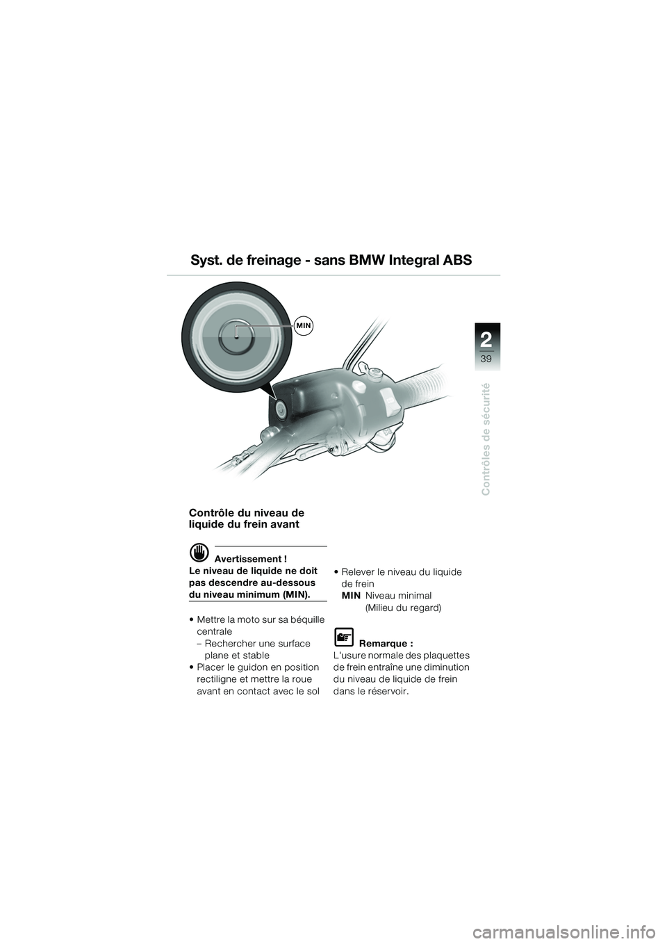 BMW MOTORRAD R 1150 GS 2002 Livret de bord (in French) 2
39
Contrôles de sécurité
Contrôle du niveau de
liquide du frein avant
d Avertissement !
Le niveau de liquide ne doit
pas descendre au-dessous
du niveau minimum (MIN).
• Mettre la moto sur s BMW MOTORRAD R 1150 GS 2002 Livret de bord (in French) 2
39
Contrôles de sécurité
Contrôle du niveau de
liquide du frein avant
d Avertissement !
Le niveau de liquide ne doit
pas descendre au-dessous
du niveau minimum (MIN).
• Mettre la moto sur s