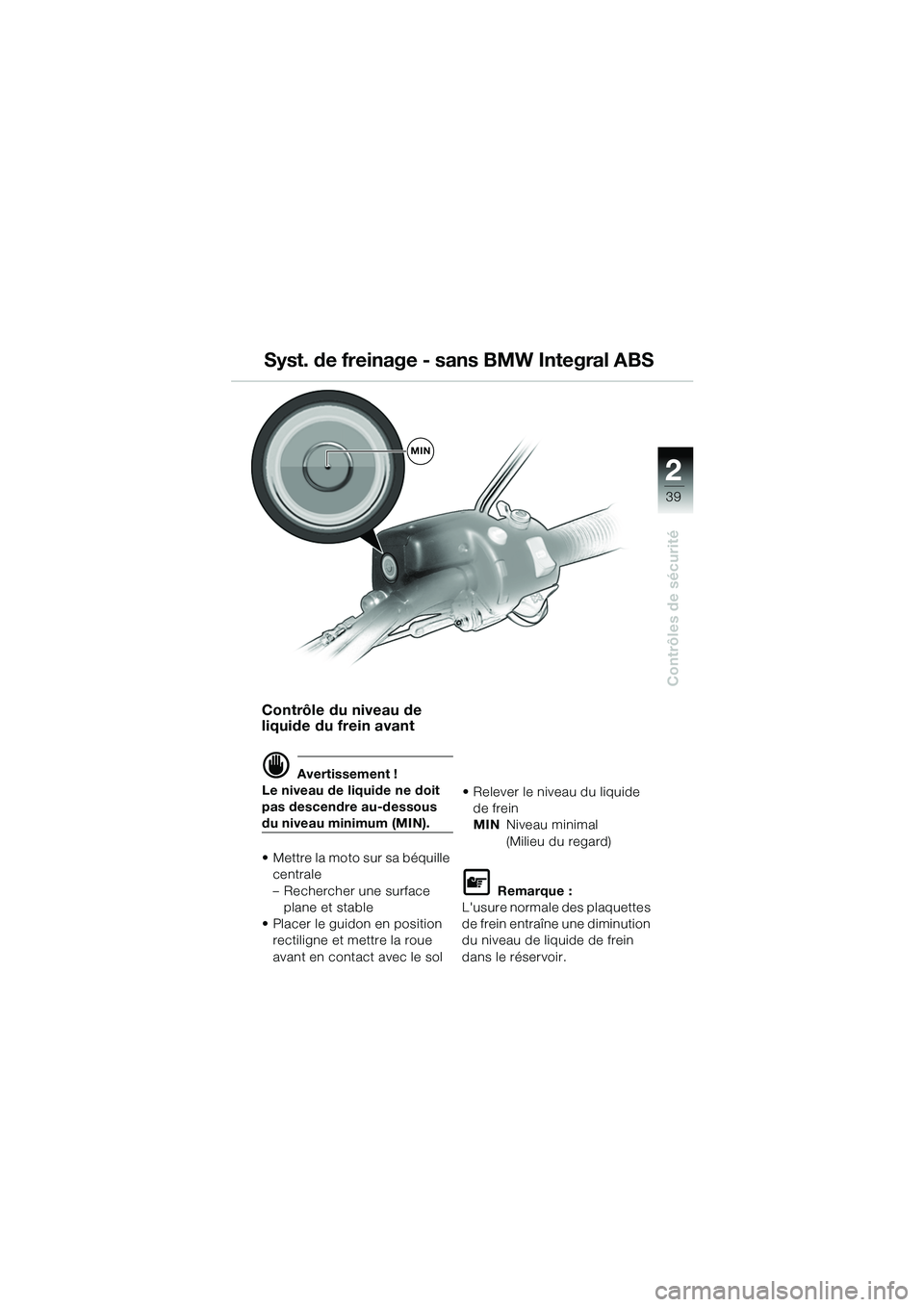 BMW MOTORRAD R 1150 GS 2002  Livret de bord (in French) 2
39
Contrôles de sécurité
Contrôle du niveau de 
liquide du frein avant
d Avertissement !
Le niveau de liquide ne doit 
pas descendre au-dessous 
du niveau minimum (MIN).
• Mettre la moto sur s