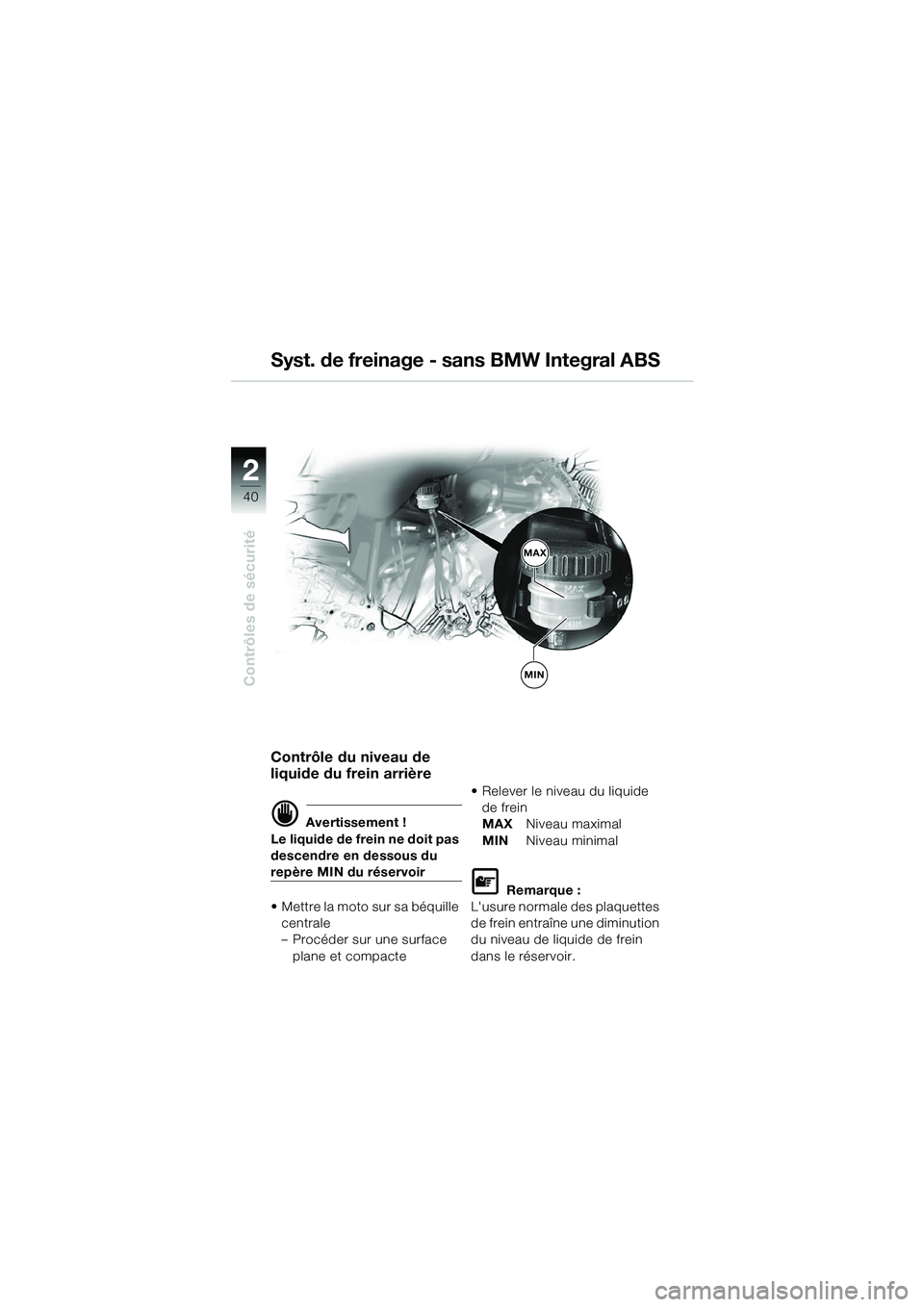 BMW MOTORRAD R 1150 GS 2002 Livret de bord (in French) 2
40
Contrôles de sécurité
Contrôle du niveau de
liquide du frein arrière
d Avertissement !
Le liquide de frein ne doit pas
descendre en dessous du
repère MIN du réservoir
• Mettre la moto BMW MOTORRAD R 1150 GS 2002 Livret de bord (in French) 2
40
Contrôles de sécurité
Contrôle du niveau de
liquide du frein arrière
d Avertissement !
Le liquide de frein ne doit pas
descendre en dessous du
repère MIN du réservoir
• Mettre la moto