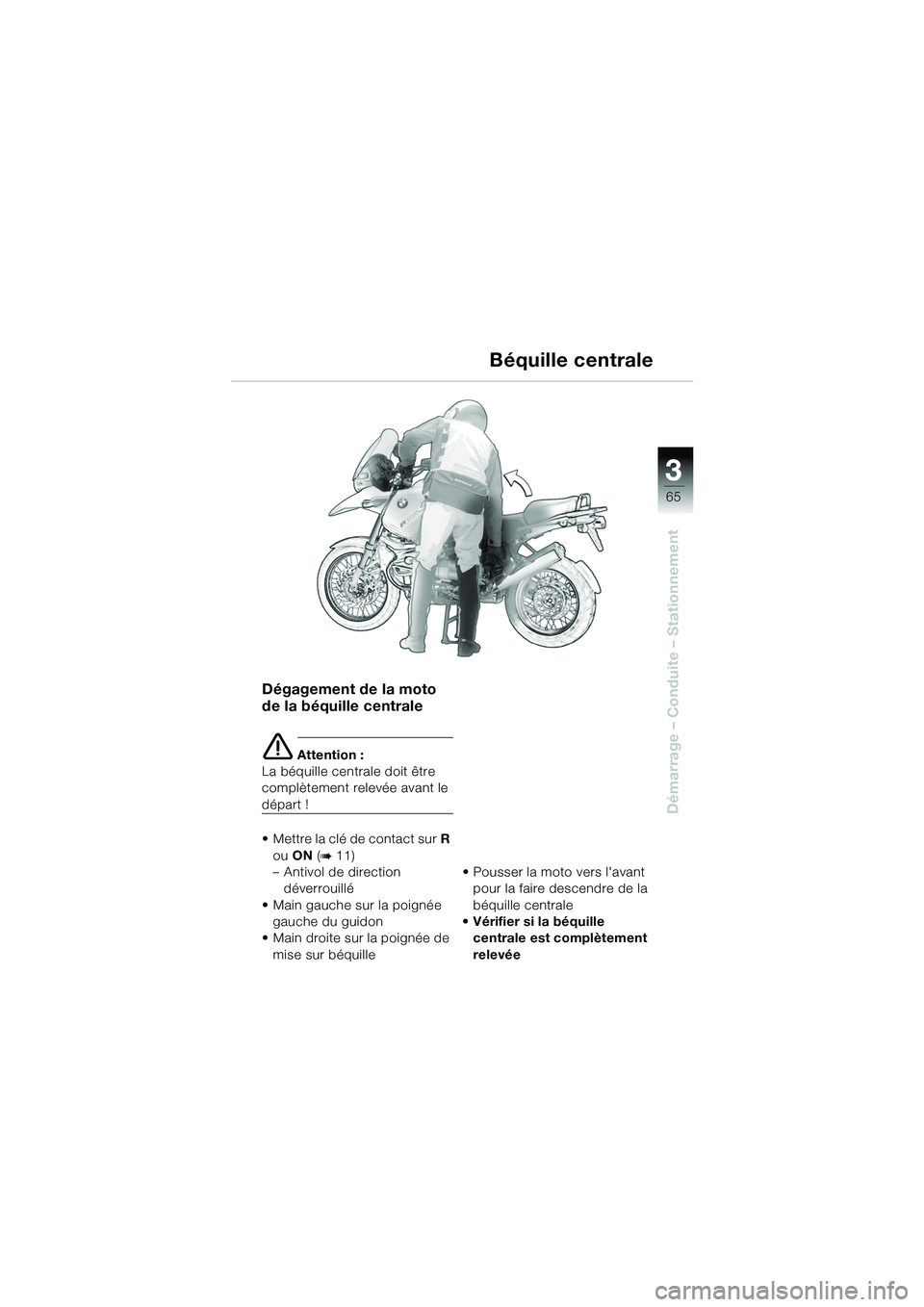 BMW MOTORRAD R 1150 GS 2002 Livret de bord (in French) 33
65
Démarrage – Conduite – Stationnement
Dégagement de la moto
de la béquille centrale
e Attention :
La béquille centrale doit être
complètement relevée avant le
départ !
• Mettre l BMW MOTORRAD R 1150 GS 2002 Livret de bord (in French) 33
65
Démarrage – Conduite – Stationnement
Dégagement de la moto
de la béquille centrale
e Attention :
La béquille centrale doit être
complètement relevée avant le
départ !
• Mettre l