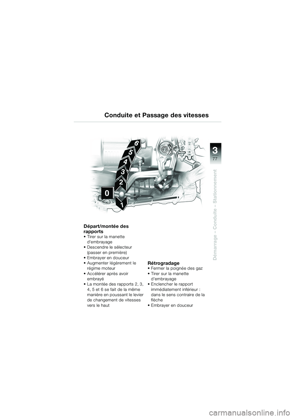 BMW MOTORRAD R 1150 GS 2002 Livret de bord (in French) 33
77
Démarrage – Conduite – Stationnement
Conduite et Passage des vitesses
Départ/montée des
rapports
• Tirer sur la manette dembrayage
• Descendre le sélecteur (passer en première)
BMW MOTORRAD R 1150 GS 2002 Livret de bord (in French) 33
77
Démarrage – Conduite – Stationnement
Conduite et Passage des vitesses
Départ/montée des
rapports
• Tirer sur la manette dembrayage
• Descendre le sélecteur (passer en première)
