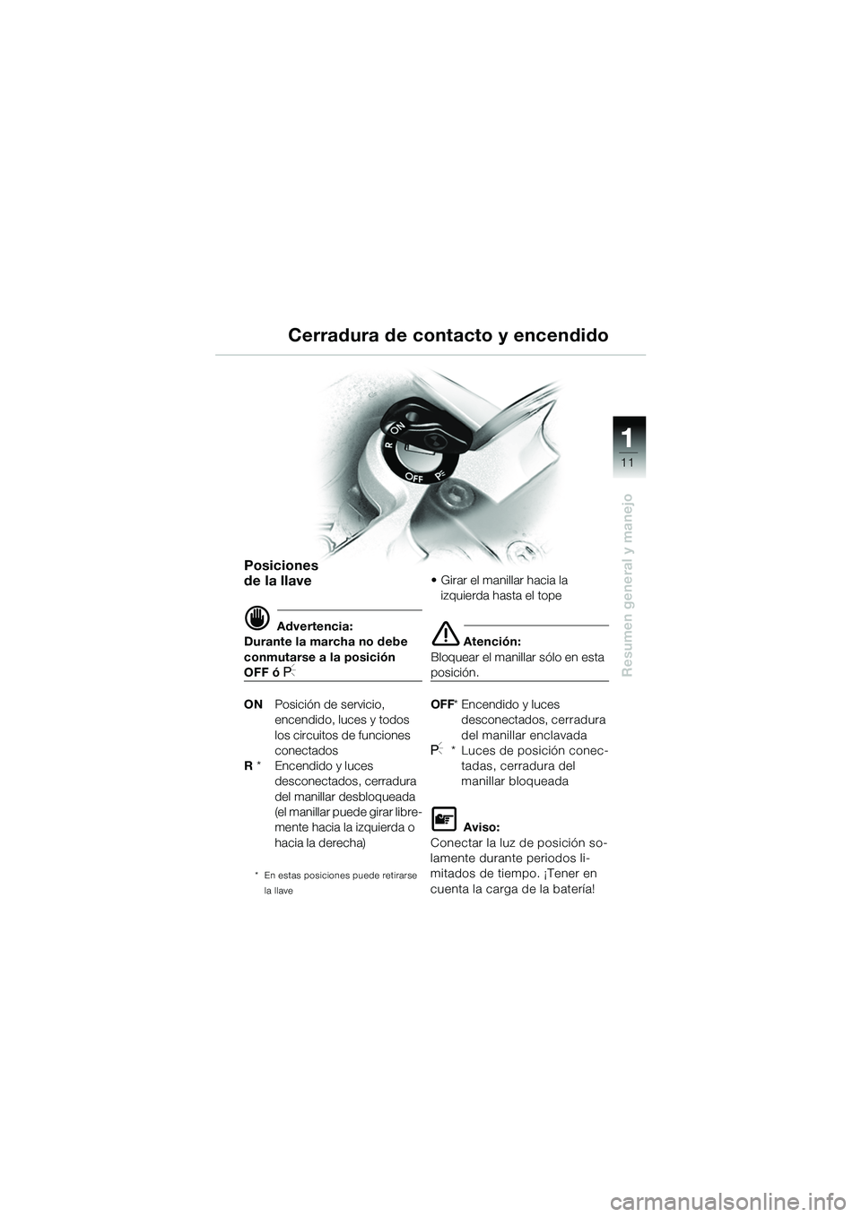 BMW MOTORRAD R 1150 GS Adventure 2002 Manual de instrucciones (in Spanish) 111
11
Resumen general y manejo
Posiciones
de la llave
d Advertencia:
Durante la marcha no debe
conmutarse a la posición
OFF ó I
ON Posición de servicio,
encendido, luces y todos
los circuitos BMW MOTORRAD R 1150 GS Adventure 2002 Manual de instrucciones (in Spanish) 111
11
Resumen general y manejo
Posiciones
de la llave
d Advertencia:
Durante la marcha no debe
conmutarse a la posición
OFF ó I
ON Posición de servicio,
encendido, luces y todos
los circuitos