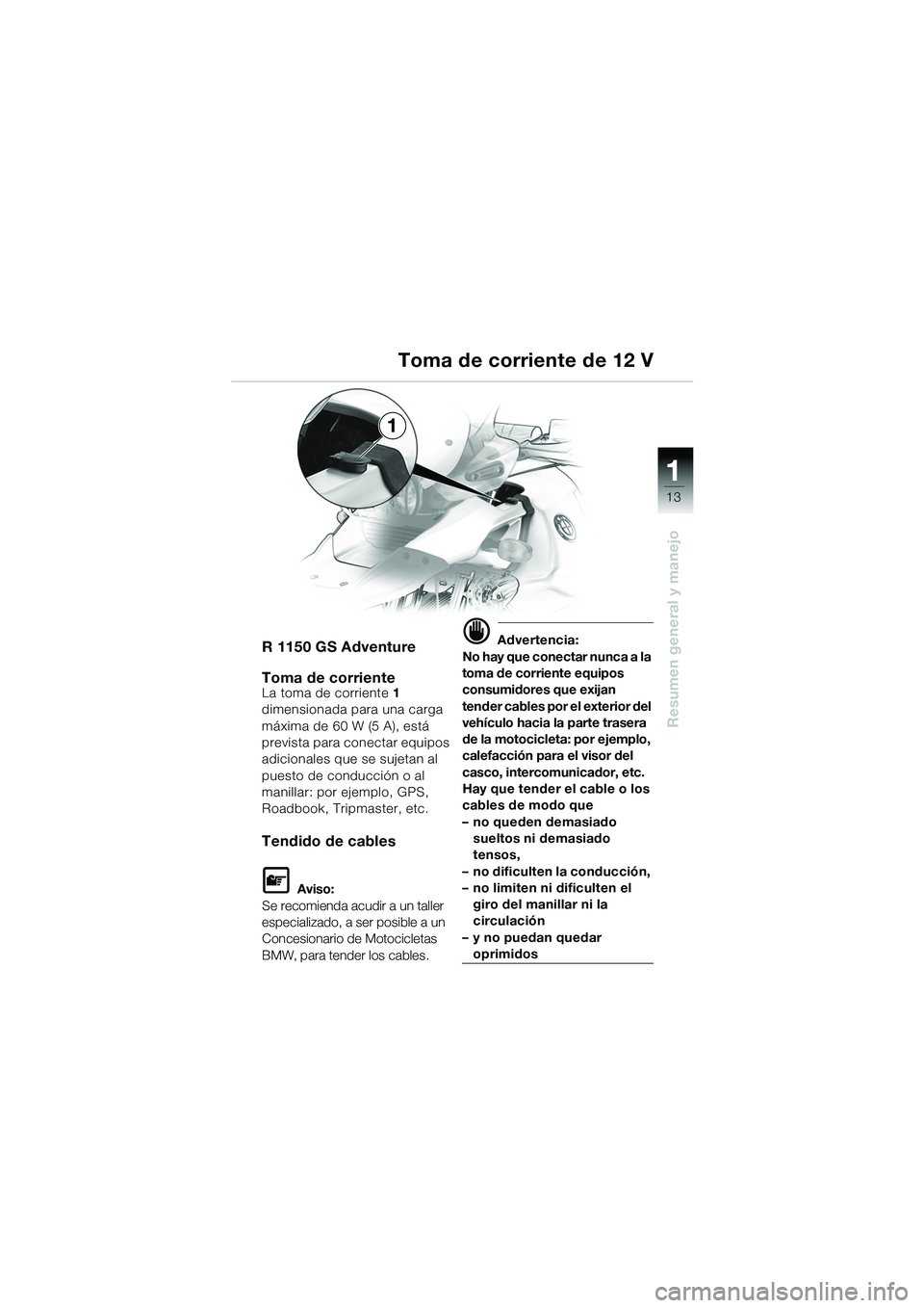 BMW MOTORRAD R 1150 GS Adventure 2002 Manual de instrucciones (in Spanish) 111
13
Resumen general y manejo
1
R 1150 GS Adventure
Toma de corriente
La toma de corriente 1
dimensionada pa ra una carga
máxima de 60 W (5 A), está
prevista para co nectar equipos
adicionales BMW MOTORRAD R 1150 GS Adventure 2002 Manual de instrucciones (in Spanish) 111
13
Resumen general y manejo
1
R 1150 GS Adventure
Toma de corriente
La toma de corriente 1
dimensionada pa ra una carga
máxima de 60 W (5 A), está
prevista para co nectar equipos
adicionales