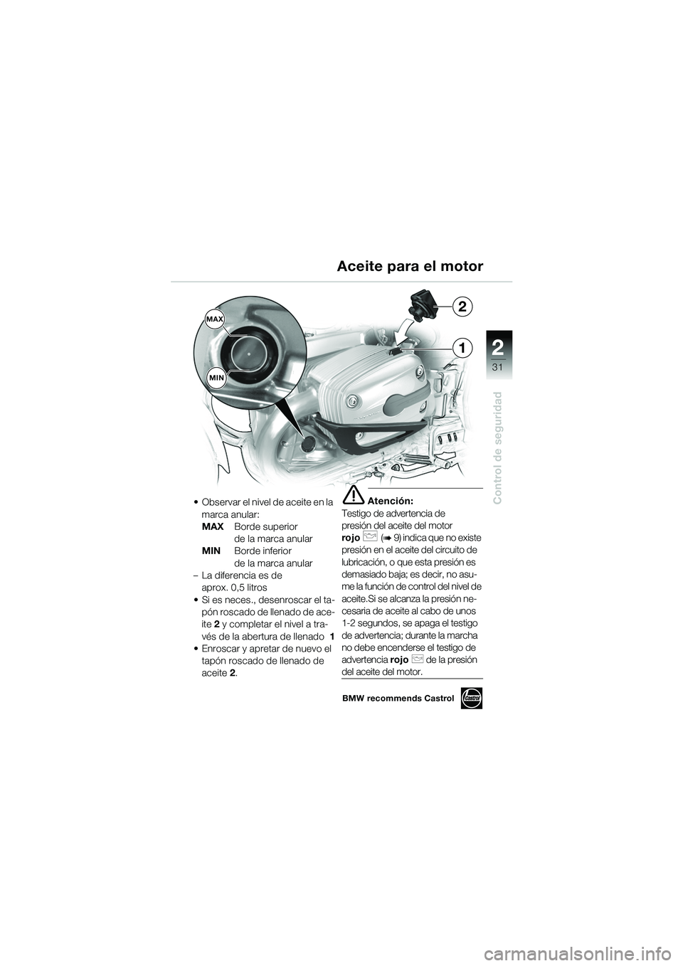 BMW MOTORRAD R 1150 GS Adventure 2002 Manual de instrucciones (in Spanish) 2
31
Control de seguridad
1
MAXMIN2
• Observar el nivel de aceite en la marca anular:
MAX Borde superior
de la marca anular
MIN Borde inferior
de la marca anular
– La diferencia es de aprox. 0 BMW MOTORRAD R 1150 GS Adventure 2002 Manual de instrucciones (in Spanish) 2
31
Control de seguridad
1
MAXMIN2
• Observar el nivel de aceite en la marca anular:
MAX Borde superior
de la marca anular
MIN Borde inferior
de la marca anular
– La diferencia es de aprox. 0