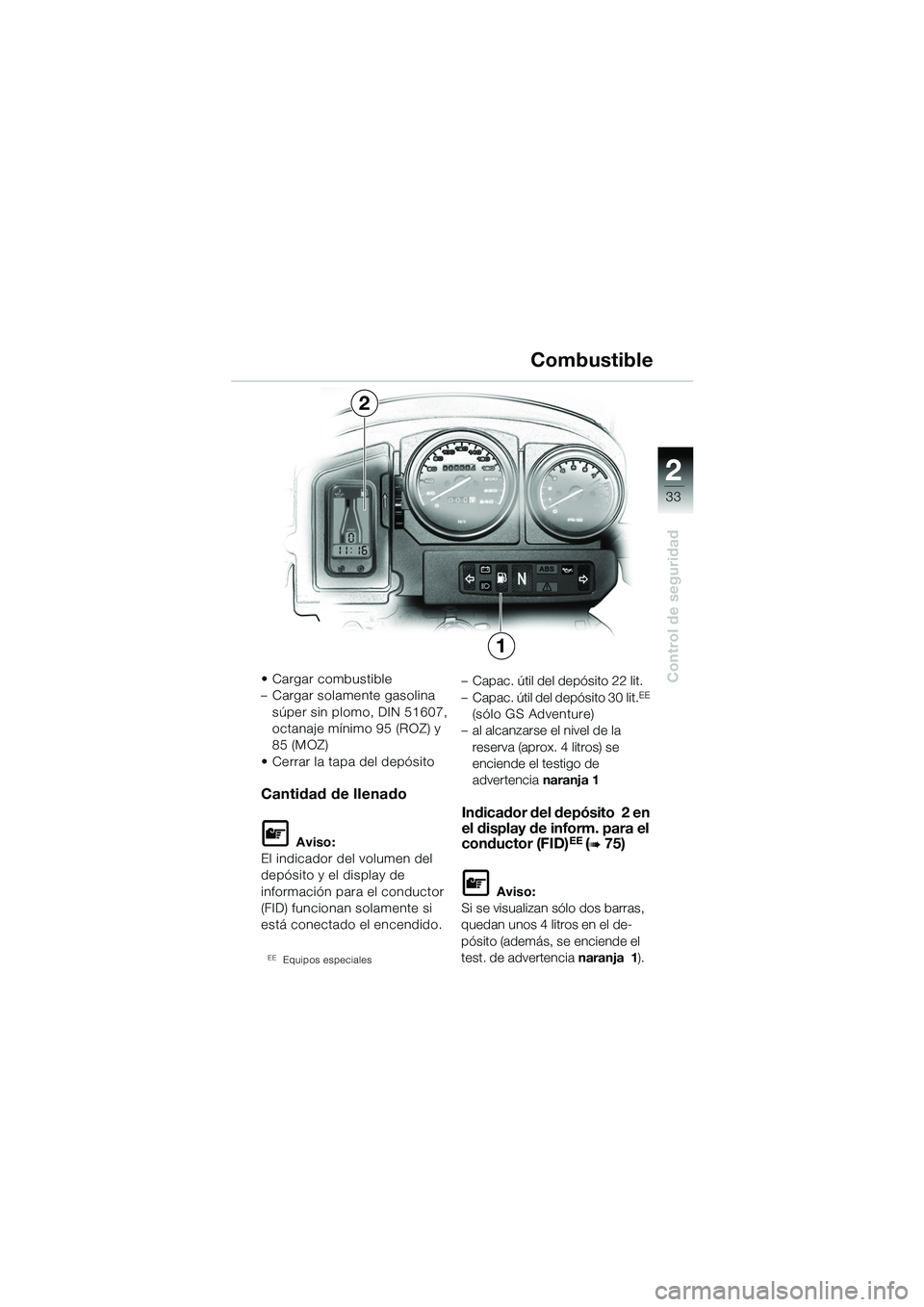 BMW MOTORRAD R 1150 GS Adventure 2002 Manual de instrucciones (in Spanish) 2
33
Control de seguridad• Cargar combustible
– Cargar solamente gasolina súper sin plomo, DIN 51607,
octanaje mínimo 95 (ROZ) y
85 (MOZ)
• Cerrar la tapa del depósito
Cantidad de llenado
L BMW MOTORRAD R 1150 GS Adventure 2002 Manual de instrucciones (in Spanish) 2
33
Control de seguridad• Cargar combustible
– Cargar solamente gasolina súper sin plomo, DIN 51607,
octanaje mínimo 95 (ROZ) y
85 (MOZ)
• Cerrar la tapa del depósito
Cantidad de llenado
L