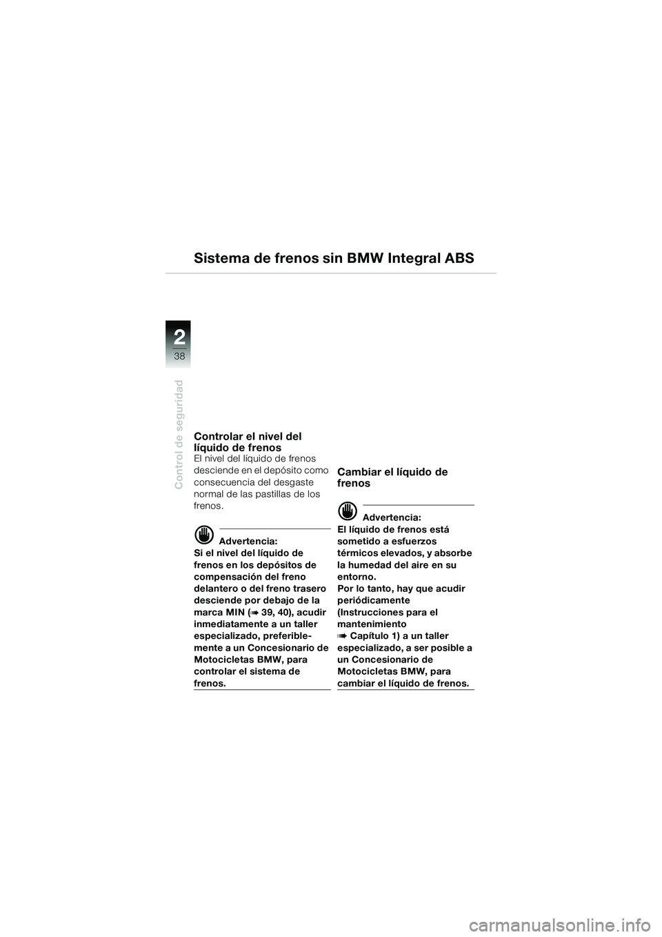 BMW MOTORRAD R 1150 GS Adventure 2002 Manual de instrucciones (in Spanish) 2
38
Control de seguridad
Sistema de frenos sin BMW Integral ABS
Controlar el nivel del
líquido de frenos
El nivel del líquido de frenos
desciende en el depósito como
consecuencia del desgaste
BMW MOTORRAD R 1150 GS Adventure 2002 Manual de instrucciones (in Spanish) 2
38
Control de seguridad
Sistema de frenos sin BMW Integral ABS
Controlar el nivel del
líquido de frenos
El nivel del líquido de frenos
desciende en el depósito como
consecuencia del desgaste