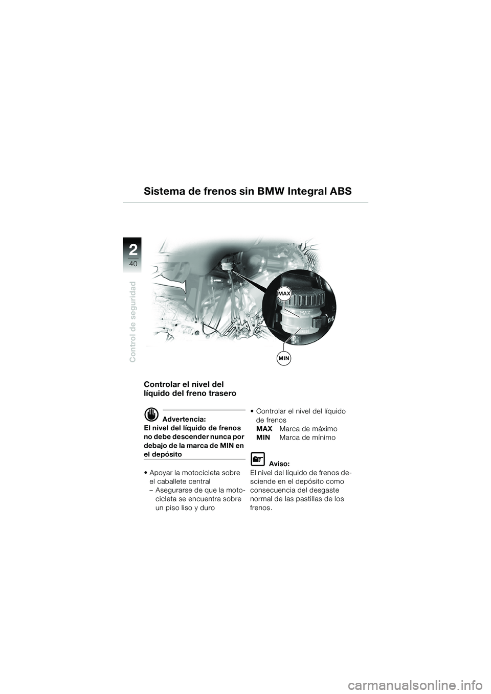BMW MOTORRAD R 1150 GS Adventure 2002 Manual de instrucciones (in Spanish) 2
40
Control de seguridad
Controlar el nivel del
líquido del freno trasero
d Advertencia:
El nivel del líquido de frenos
no debe descender nunca por
debajo de la marca de MIN en
el depósito
• BMW MOTORRAD R 1150 GS Adventure 2002 Manual de instrucciones (in Spanish) 2
40
Control de seguridad
Controlar el nivel del
líquido del freno trasero
d Advertencia:
El nivel del líquido de frenos
no debe descender nunca por
debajo de la marca de MIN en
el depósito
•