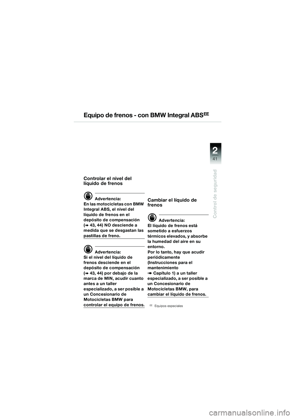 BMW MOTORRAD R 1150 GS Adventure 2002 Manual de instrucciones (in Spanish) 2
41
Control de seguridad
Equipo de frenos - con BMW Integral ABSEE
Controlar el nivel del
líquido de frenos
d Advertencia:
En las motocicletas con BMW
Integral ABS, el nivel del
líquido de freno BMW MOTORRAD R 1150 GS Adventure 2002 Manual de instrucciones (in Spanish) 2
41
Control de seguridad
Equipo de frenos - con BMW Integral ABSEE
Controlar el nivel del
líquido de frenos
d Advertencia:
En las motocicletas con BMW
Integral ABS, el nivel del
líquido de freno