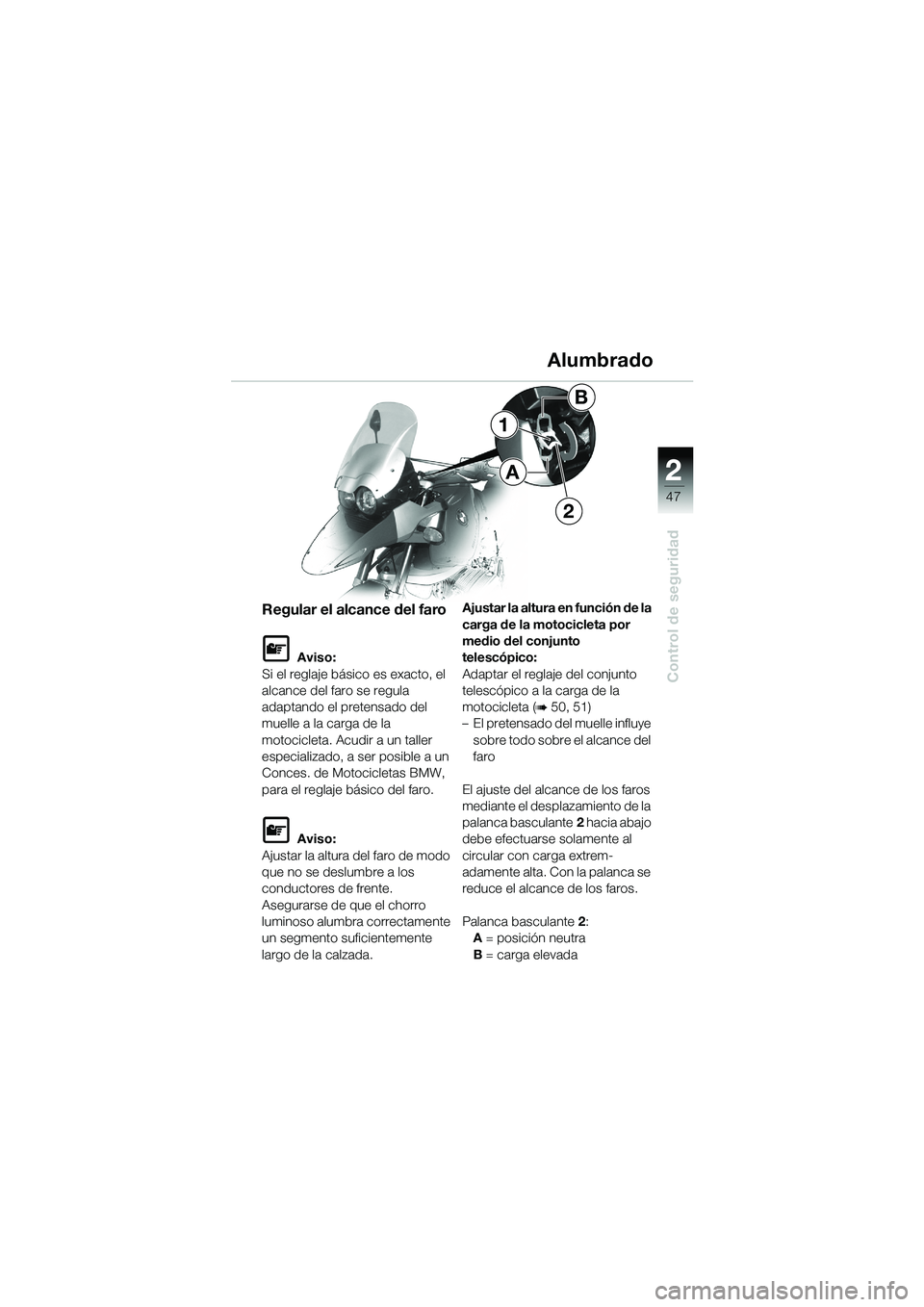 BMW MOTORRAD R 1150 GS Adventure 2002 Manual de instrucciones (in Spanish) 2
47
Control de seguridad
Regular el alcance del faro
L Aviso:
Si el reglaje básico es exacto, el
alcance del faro se regula
adaptando el pretensado del
muelle a la carga de la
motocicleta. Acudi BMW MOTORRAD R 1150 GS Adventure 2002 Manual de instrucciones (in Spanish) 2
47
Control de seguridad
Regular el alcance del faro
L Aviso:
Si el reglaje básico es exacto, el
alcance del faro se regula
adaptando el pretensado del
muelle a la carga de la
motocicleta. Acudi