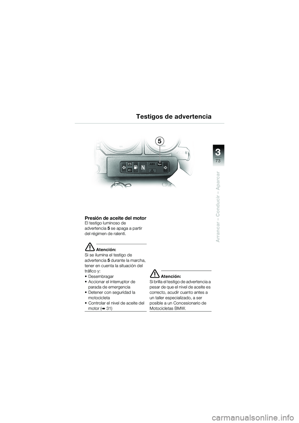 BMW MOTORRAD R 1150 GS Adventure 2002 Manual de instrucciones (in Spanish) 33
73
Arrancar – Conducir – Aparcar
Presión de aceite del motorEl testigo luminoso de
advertencia5 se apaga a partir
del régimen de ralentí.
e Atención:
Si se ilumina el testigo de
adverte BMW MOTORRAD R 1150 GS Adventure 2002 Manual de instrucciones (in Spanish) 33
73
Arrancar – Conducir – Aparcar
Presión de aceite del motorEl testigo luminoso de
advertencia5 se apaga a partir
del régimen de ralentí.
e Atención:
Si se ilumina el testigo de
adverte