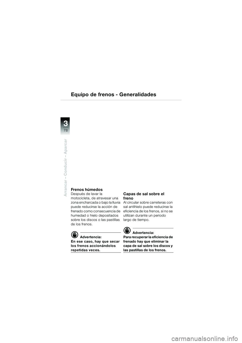 BMW MOTORRAD R 1150 GS Adventure 2002 Manual de instrucciones (in Spanish) 33
78
Arrancar – Conducir – Aparcar
Equipo de frenos - Generalidades
Freno s hú m edo sDespués de lavar la
motocicleta, de atravesar una
zona encharcada o bajo la lluvia
puede reducirse la ac BMW MOTORRAD R 1150 GS Adventure 2002 Manual de instrucciones (in Spanish) 33
78
Arrancar – Conducir – Aparcar
Equipo de frenos - Generalidades
Freno s hú m edo sDespués de lavar la
motocicleta, de atravesar una
zona encharcada o bajo la lluvia
puede reducirse la ac