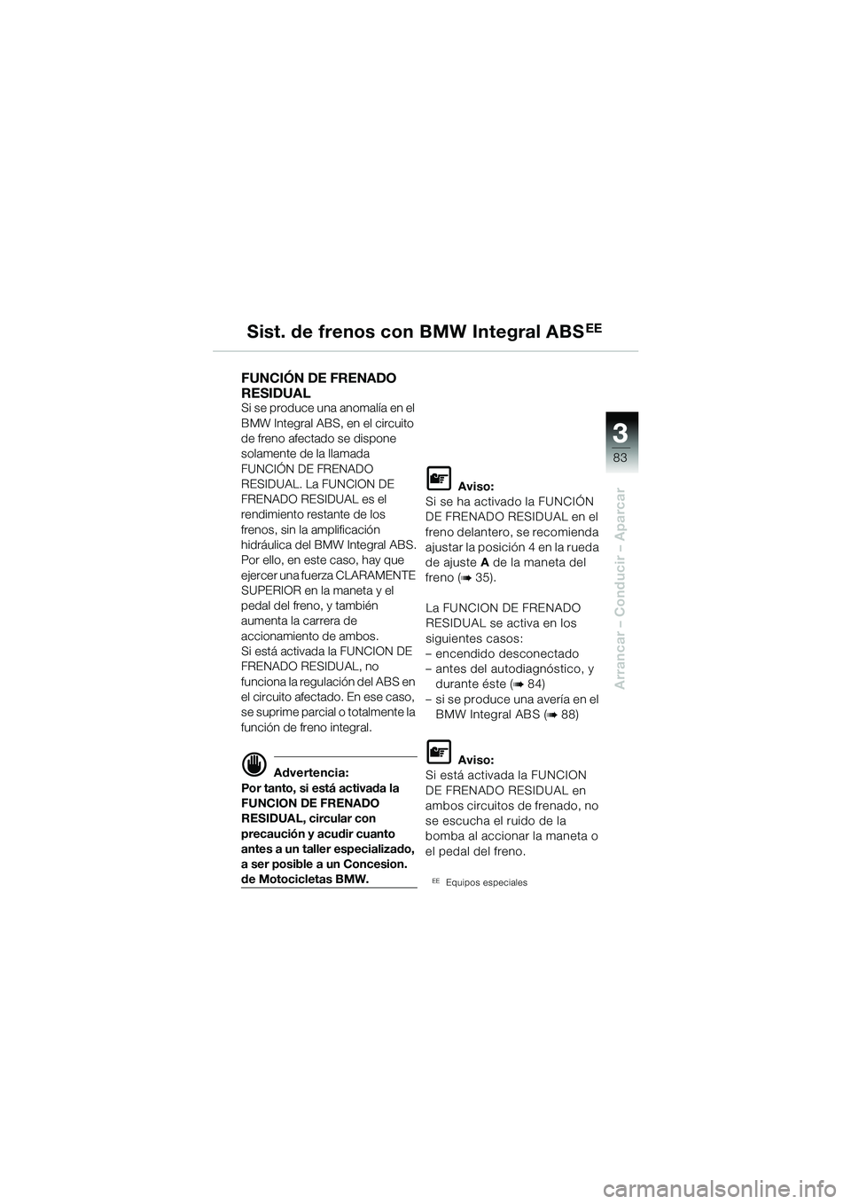 BMW MOTORRAD R 1150 GS Adventure 2002 Manual de instrucciones (in Spanish) 33
83
Arrancar – Conducir – Aparcar
Sist. de frenos con BMW Integral ABSEE
FUNCIÓN DE FRENADO
RESIDUAL
Si se produce una anomalía en el
BMW Integral ABS, en el circuito
de freno afectado se BMW MOTORRAD R 1150 GS Adventure 2002 Manual de instrucciones (in Spanish) 33
83
Arrancar – Conducir – Aparcar
Sist. de frenos con BMW Integral ABSEE
FUNCIÓN DE FRENADO
RESIDUAL
Si se produce una anomalía en el
BMW Integral ABS, en el circuito
de freno afectado se