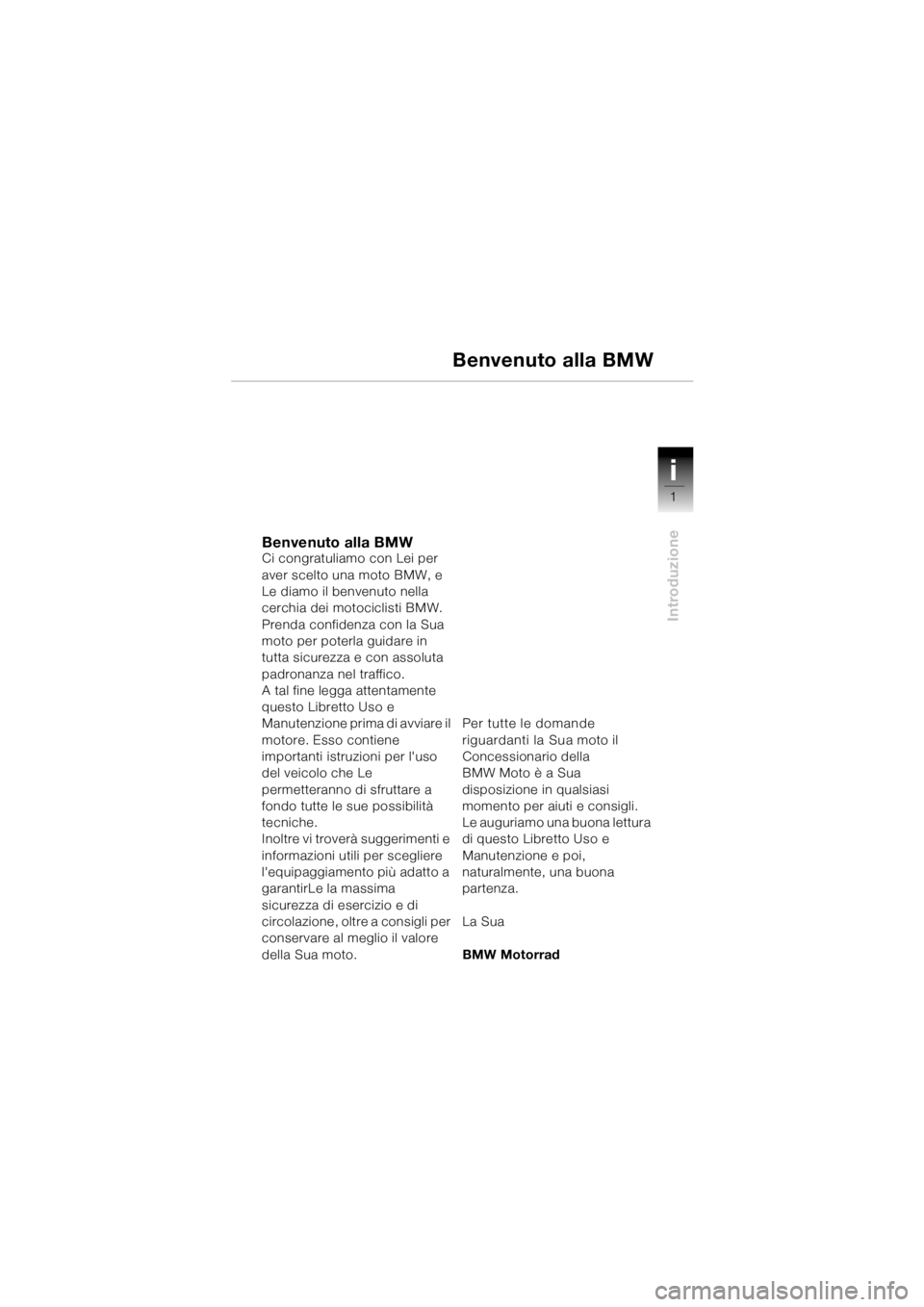 BMW MOTORRAD R 1150 GS 2002  Libretto di uso e manutenzione (in Italian) 1
Introduzione
i
Benvenuto alla BMWCi congratuliamo con Lei per 
aver scelto una moto BMW, e 
Le diamo il benvenuto nella 
cerchia dei motociclisti BMW.
Prenda confidenza con la Sua 
moto per poterla 