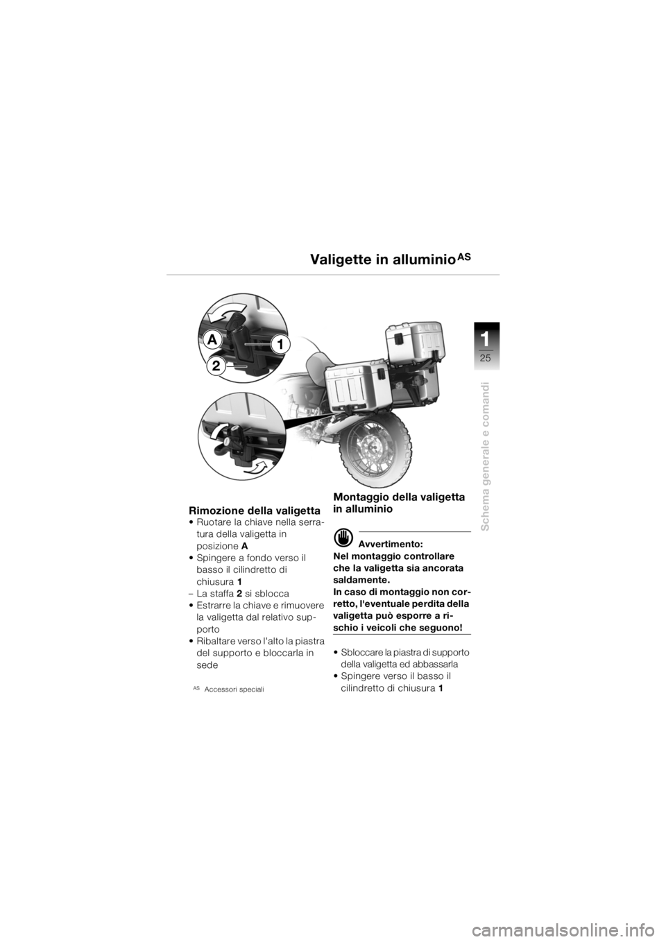 BMW MOTORRAD R 1150 GS 2002 Libretto di uso e manutenzione (in Italian) 111
25
Schema generale e comandi
Rimozione della valigetta• Ruotare la chiave nella serra-tura della valigetta in
posizione A
• Spingere a fondo verso il basso il cilindretto di
chiusura 1
†BMW MOTORRAD R 1150 GS 2002 Libretto di uso e manutenzione (in Italian) 111
25
Schema generale e comandi
Rimozione della valigetta• Ruotare la chiave nella serra-tura della valigetta in
posizione A
• Spingere a fondo verso il basso il cilindretto di
chiusura 1
â€