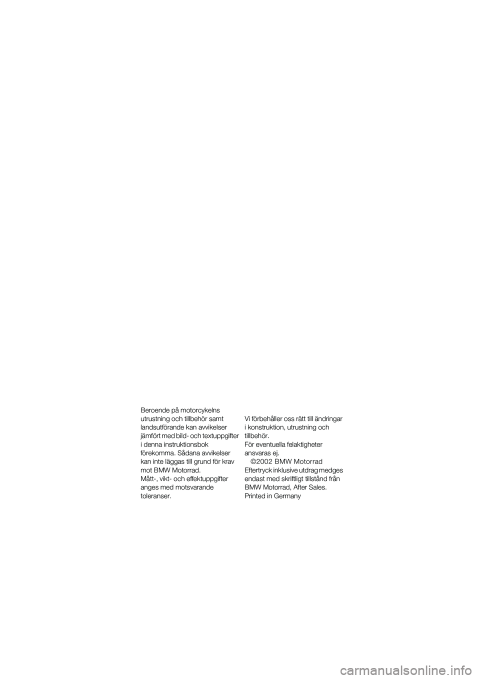 BMW MOTORRAD R 1150 GS 2002  Instruktionsbok (in Swedish) Beroende på motorcykelns 
utrustning och tillbehör samt 
landsutförande kan avvikelser 
jämfört med bild- och textuppgifter 
i denna instruktionsbok 
förekomma. Sådana avvikelser 
kan inte läg