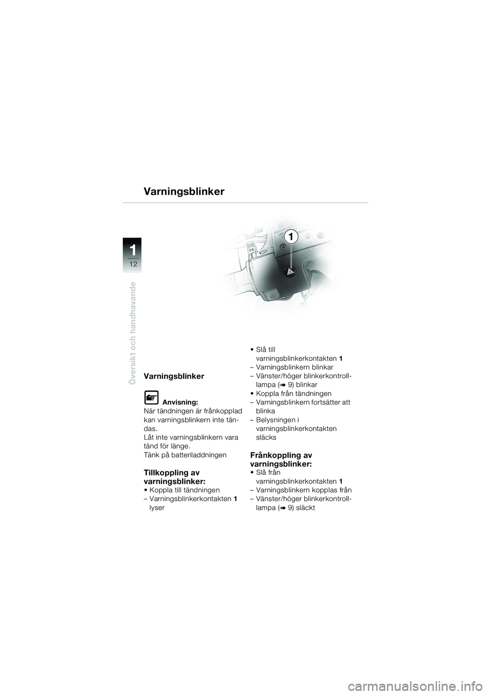 BMW MOTORRAD R 1150 GS 2002  Instruktionsbok (in Swedish) 11
12
Översikt och handhavandeVarningsblinker
L Anvisning:
När tändningen är frånkopplad 
kan varningsblinkern inte tän-
das.
Låt inte varningsblinkern vara 
tänd för länge.
Tänk på batter