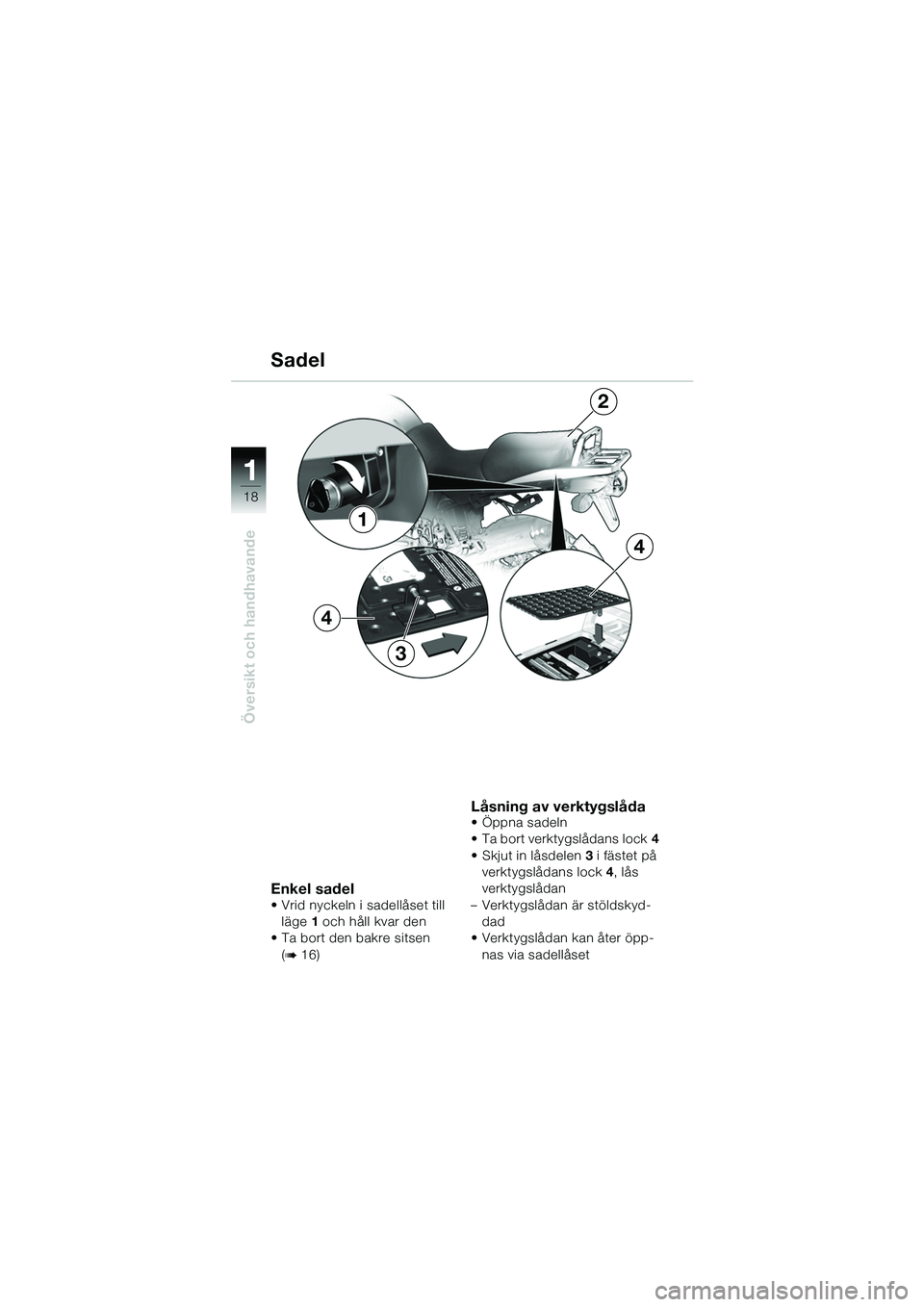 BMW MOTORRAD R 1150 GS 2002  Instruktionsbok (in Swedish) 11
18
Översikt och handhavande
Enkel sadel• Vrid nyckeln i sadellåset till läge 1 och håll kvar den
• Ta bort den bakre sitsen 
(
b16)
Låsning av verktygslåda• Öppna sadeln
• Ta bort ve