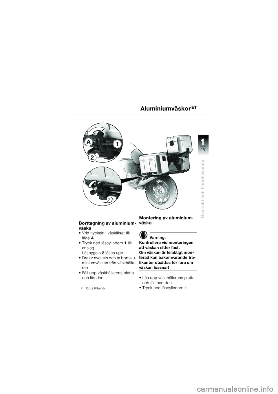 BMW MOTORRAD R 1150 GS 2002  Instruktionsbok (in Swedish) 111
25
Översikt och handhavande
AluminiumväskorET
Borttagning av aluminium-
väska
• Vrid nyckeln i väsklåset till läge A 
• Tryck ned låscylindern 1 till 
anslag
– Låsbygeln 2 låses upp