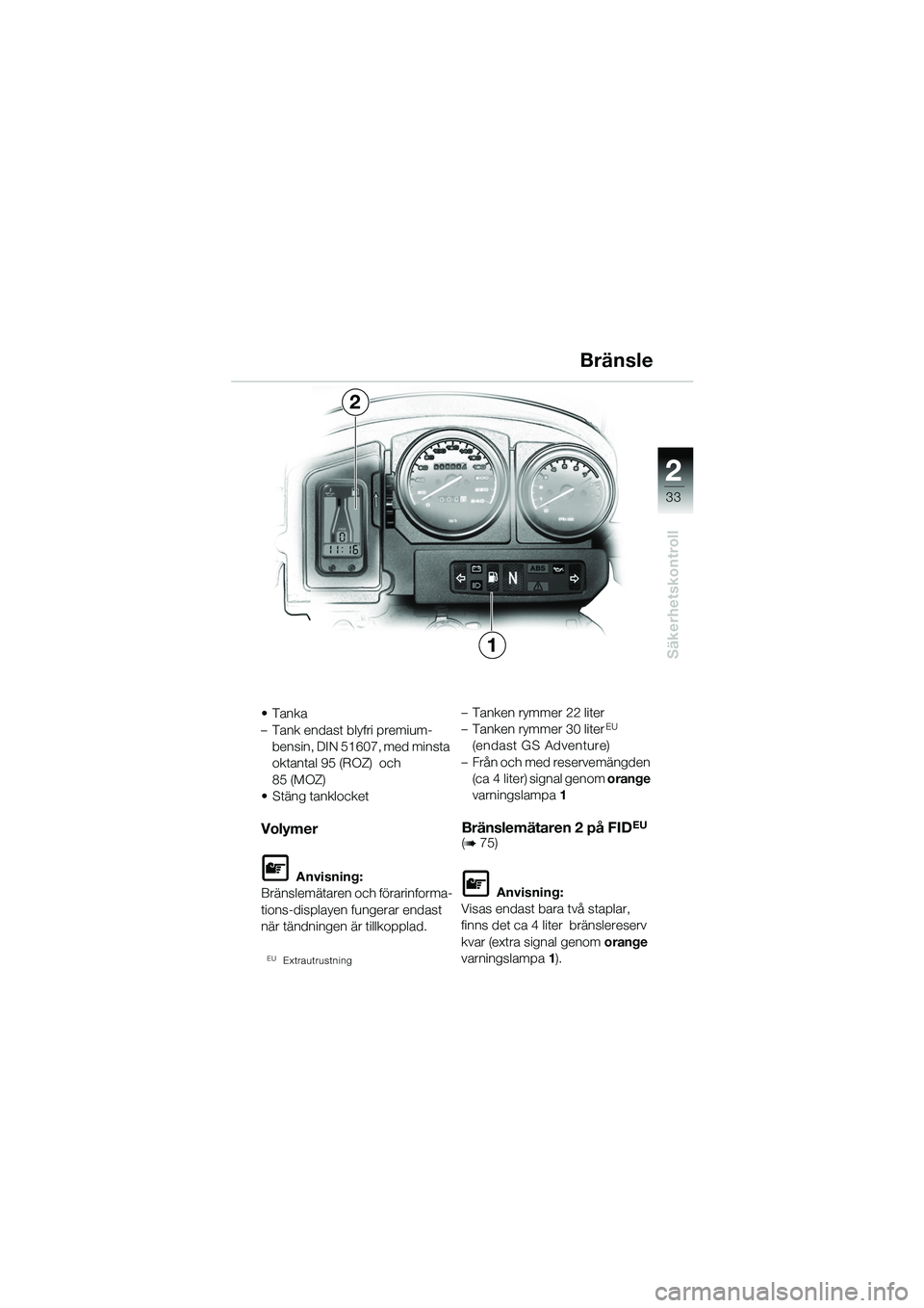 BMW MOTORRAD R 1150 GS 2002 Instruktionsbok (in Swedish) 2
33
Säkerhetskontroll
•Tanka
– Tank endast blyfri premium-bensin, DIN 51607, med minsta
oktantal 95 (ROZ) och
85 (MOZ)
• Stäng tanklocket
Volymer
L Anvisning:
Bränslemätaren och förarin BMW MOTORRAD R 1150 GS 2002 Instruktionsbok (in Swedish) 2
33
Säkerhetskontroll
•Tanka
– Tank endast blyfri premium-bensin, DIN 51607, med minsta
oktantal 95 (ROZ) och
85 (MOZ)
• Stäng tanklocket
Volymer
L Anvisning:
Bränslemätaren och förarin