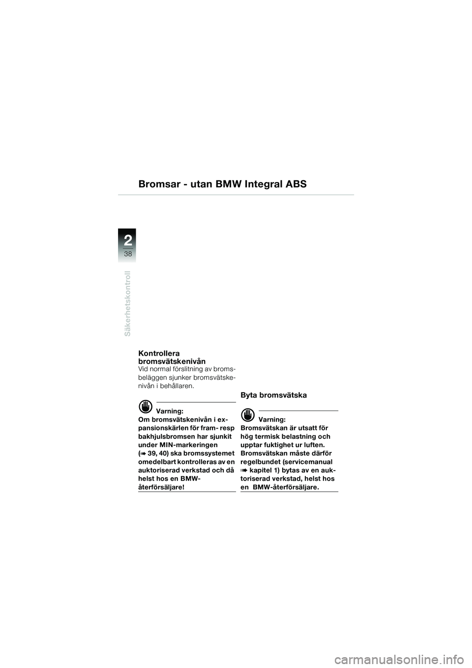 BMW MOTORRAD R 1150 GS 2002 Instruktionsbok (in Swedish) 2
38
Säkerhetskontroll
Bromsar - utan BMW Integral ABS
Kontrollera
bromsvätskenivån
Vid normal förslitning av broms-
beläggen sjunker bromsvätske-
nivån i behållaren.
d Varning:
Om bromsväts BMW MOTORRAD R 1150 GS 2002 Instruktionsbok (in Swedish) 2
38
Säkerhetskontroll
Bromsar - utan BMW Integral ABS
Kontrollera
bromsvätskenivån
Vid normal förslitning av broms-
beläggen sjunker bromsvätske-
nivån i behållaren.
d Varning:
Om bromsväts