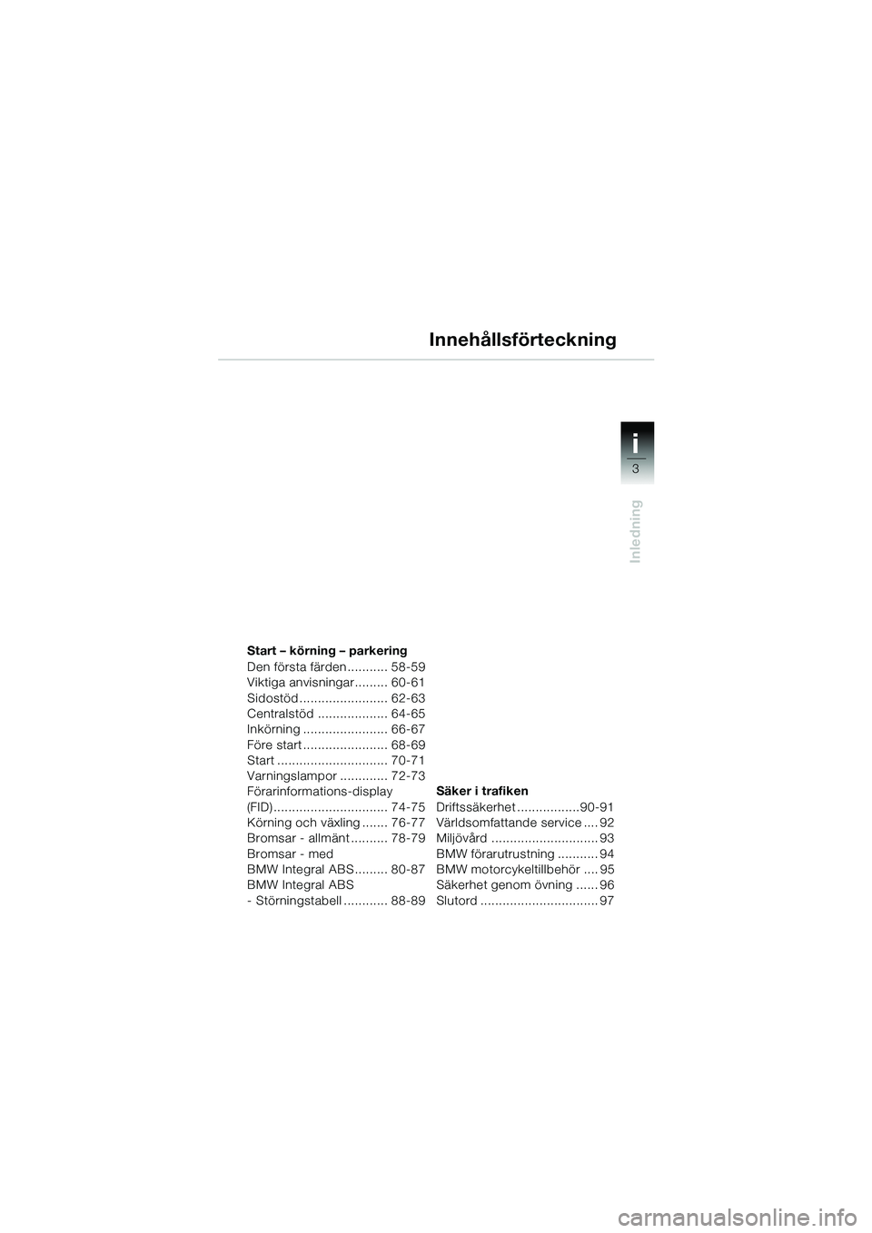 BMW MOTORRAD R 1150 GS Adventure 2002  Instruktionsbok (in Swedish) 1i
3
Inledning
Start – körning – parkering
Den första färden........... 58-59
Viktiga anvisningar......... 60-61
Sidostöd........................ 62-63
Centralstöd ................... 64-65
I