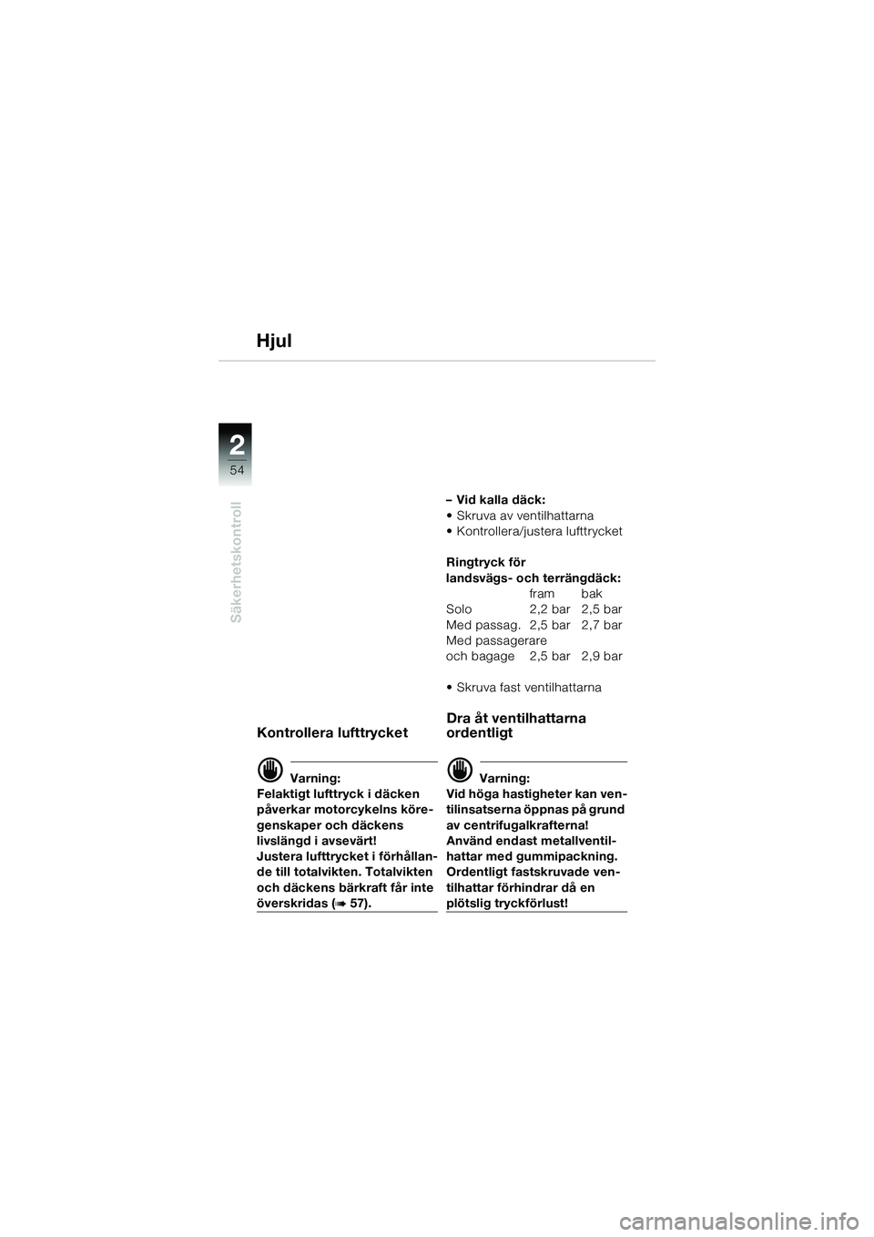 BMW MOTORRAD R 1150 GS 2002 Instruktionsbok (in Swedish) 2
54
Säkerhetskontroll
Hjul
Kontrollera lufttrycket
d Varning:
Felaktigt lufttryck i däcken
påverkar motorcykelns köre-
genskaper och däckens
livslängd i avsevärt!
Justera lufttrycket i förhà BMW MOTORRAD R 1150 GS 2002 Instruktionsbok (in Swedish) 2
54
Säkerhetskontroll
Hjul
Kontrollera lufttrycket
d Varning:
Felaktigt lufttryck i däcken
påverkar motorcykelns köre-
genskaper och däckens
livslängd i avsevärt!
Justera lufttrycket i förhÃ