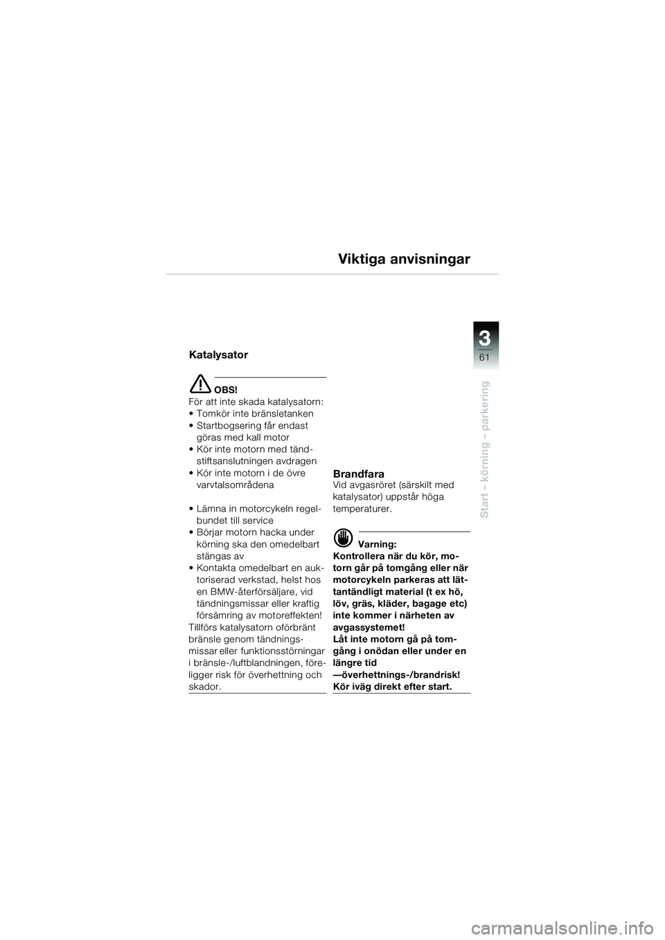 BMW MOTORRAD R 1150 GS 2002 Instruktionsbok (in Swedish) 33
61
Start – körning – parkering
Viktiga anvisningar
Katalysator
e OBS!
För att inte skada katalysatorn:
• Tomkör inte bränsletanken
• Startbogsering får endast göras med kall motor
†BMW MOTORRAD R 1150 GS 2002 Instruktionsbok (in Swedish) 33
61
Start – körning – parkering
Viktiga anvisningar
Katalysator
e OBS!
För att inte skada katalysatorn:
• Tomkör inte bränsletanken
• Startbogsering får endast göras med kall motor
â€