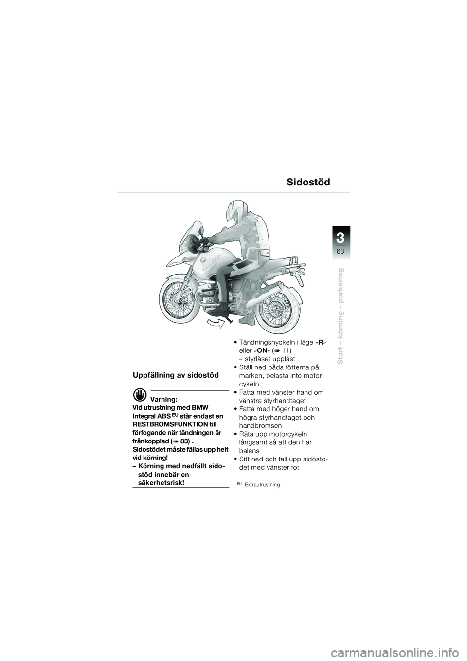 BMW MOTORRAD R 1150 GS 2002 Instruktionsbok (in Swedish) 33
63
Start – körning – parkering
Sidostöd
Uppfällning av sidostöd
d Varning:
Vid utrustning med BMW
Integral ABS
EU står endast en
RESTBROMSFUNKTION till
förfogande när tändningen är BMW MOTORRAD R 1150 GS 2002 Instruktionsbok (in Swedish) 33
63
Start – körning – parkering
Sidostöd
Uppfällning av sidostöd
d Varning:
Vid utrustning med BMW
Integral ABS
EU står endast en
RESTBROMSFUNKTION till
förfogande när tändningen är
