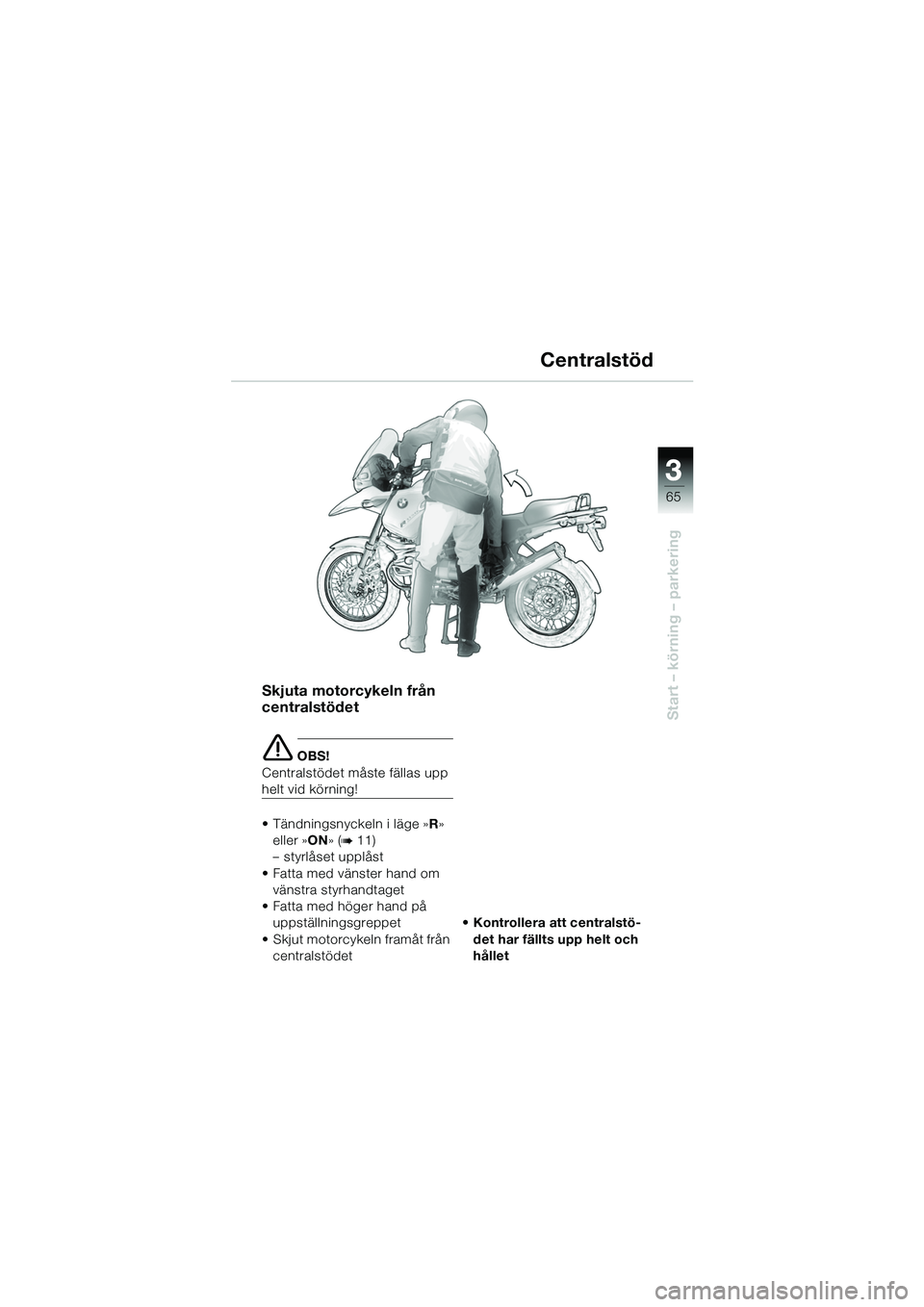 BMW MOTORRAD R 1150 GS 2002 Instruktionsbok (in Swedish) 33
65
Start – körning – parkering
Centralstöd
Skjuta motorcykeln från
centralstödet
e OBS!
Centralstödet måste fällas upp
helt vid körning!
• Tändningsnyckeln i läge » R»
eller  BMW MOTORRAD R 1150 GS 2002 Instruktionsbok (in Swedish) 33
65
Start – körning – parkering
Centralstöd
Skjuta motorcykeln från
centralstödet
e OBS!
Centralstödet måste fällas upp
helt vid körning!
• Tändningsnyckeln i läge » R»
eller Â