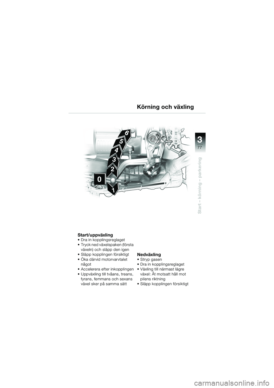 BMW MOTORRAD R 1150 GS 2002  Instruktionsbok (in Swedish) 33
77
Start – körning – parkering
Körning och växling
Start/uppväxling• Dra in kopplingsreglaget
• Tryck ned växelspaken (första växeln) och släpp den igen
• Släpp kopplingen försi