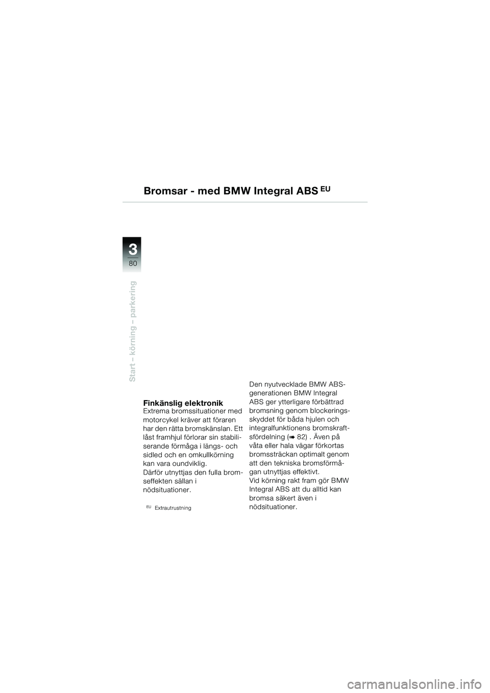 BMW MOTORRAD R 1150 GS 2002 Instruktionsbok (in Swedish) 33
80
Start – körning – parkering
Bromsar - med BMW Integral ABS EU
Finkänslig elektronikExtrema bromssituationer med
motorcykel kräver att föraren
har den rätta bromskänslan. Ett
låst f BMW MOTORRAD R 1150 GS 2002 Instruktionsbok (in Swedish) 33
80
Start – körning – parkering
Bromsar - med BMW Integral ABS EU
Finkänslig elektronikExtrema bromssituationer med
motorcykel kräver att föraren
har den rätta bromskänslan. Ett
låst f