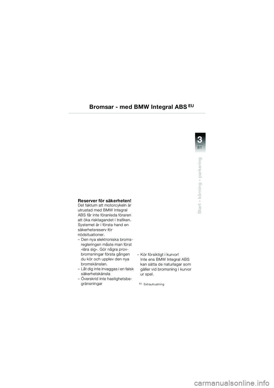 BMW MOTORRAD R 1150 GS 2002 Instruktionsbok (in Swedish) 33
81
Start – körning – parkering
Bromsar - med BMW Integral ABS EU
Reserver för säkerheten!Det faktum att motorcykeln är
utrustad med BMW Integral
ABS får inte föranleda föraren
att ök BMW MOTORRAD R 1150 GS 2002 Instruktionsbok (in Swedish) 33
81
Start – körning – parkering
Bromsar - med BMW Integral ABS EU
Reserver för säkerheten!Det faktum att motorcykeln är
utrustad med BMW Integral
ABS får inte föranleda föraren
att ök