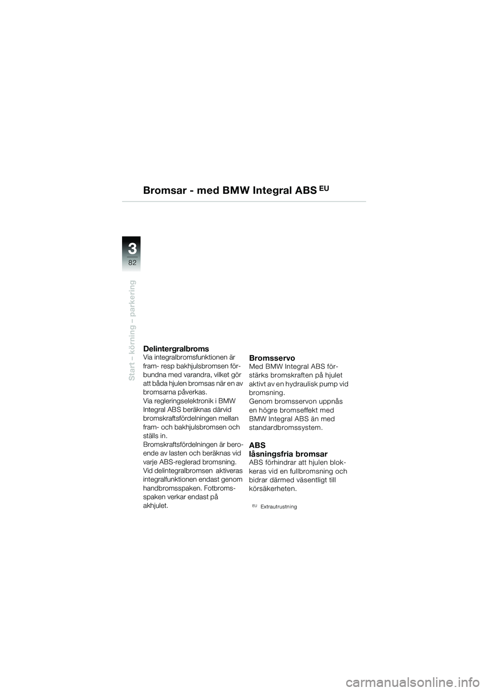 BMW MOTORRAD R 1150 GS 2002 Instruktionsbok (in Swedish) 33
82
Start – körning – parkering
Bromsar - med BMW Integral ABS EU
Delintergralbroms
Via integralbromsfunktionen är
fram- resp bakhjulsbromsen för-
bundna med varandra, vilket gör
att båda BMW MOTORRAD R 1150 GS 2002 Instruktionsbok (in Swedish) 33
82
Start – körning – parkering
Bromsar - med BMW Integral ABS EU
Delintergralbroms
Via integralbromsfunktionen är
fram- resp bakhjulsbromsen för-
bundna med varandra, vilket gör
att båda