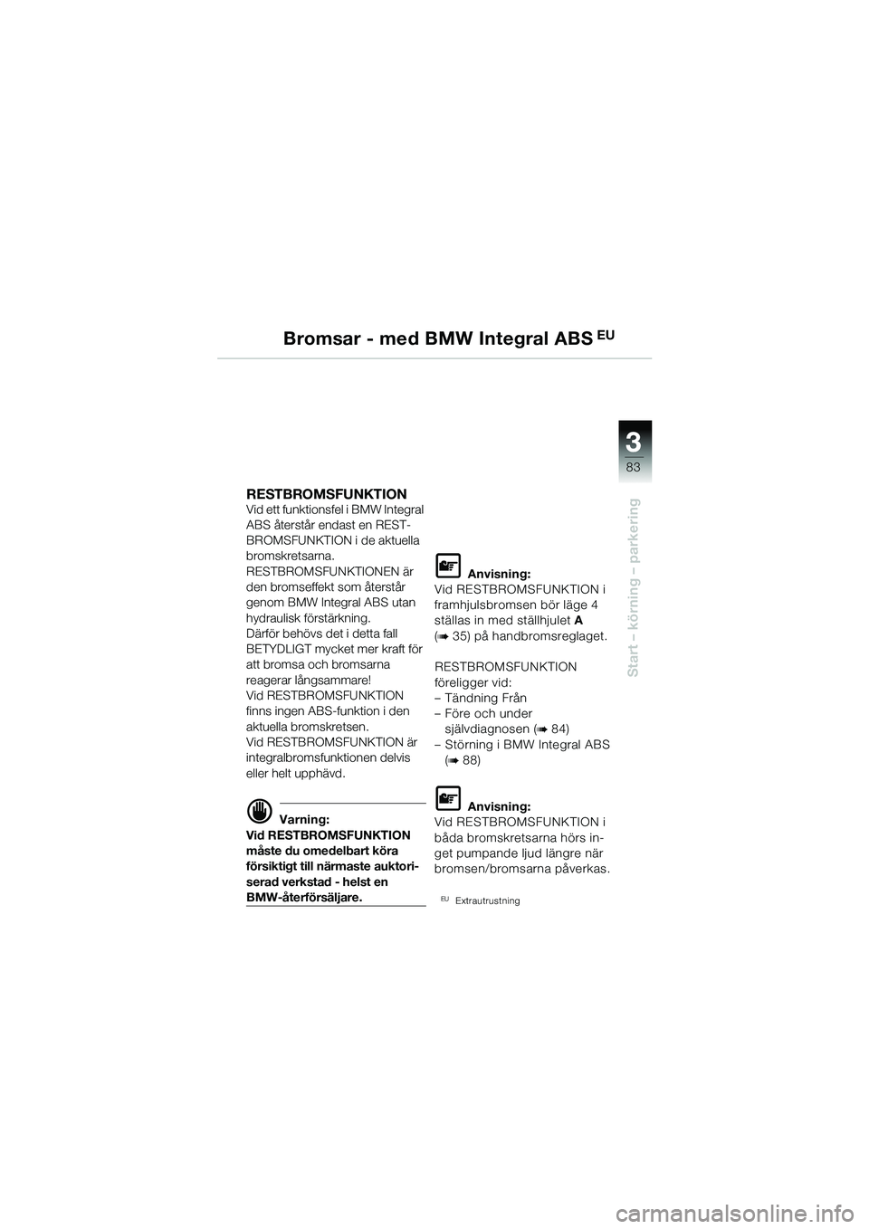 BMW MOTORRAD R 1150 GS 2002 Instruktionsbok (in Swedish) 33
83
Start – körning – parkering
Bromsar - med BMW Integral ABS EU
RESTBROMSFUNKTION Vid ett funktionsfel i BMW Integral
ABS återstår endast en REST-
BROMSFUNKTION i de aktuella
bromskretsar BMW MOTORRAD R 1150 GS 2002 Instruktionsbok (in Swedish) 33
83
Start – körning – parkering
Bromsar - med BMW Integral ABS EU
RESTBROMSFUNKTION Vid ett funktionsfel i BMW Integral
ABS återstår endast en REST-
BROMSFUNKTION i de aktuella
bromskretsar