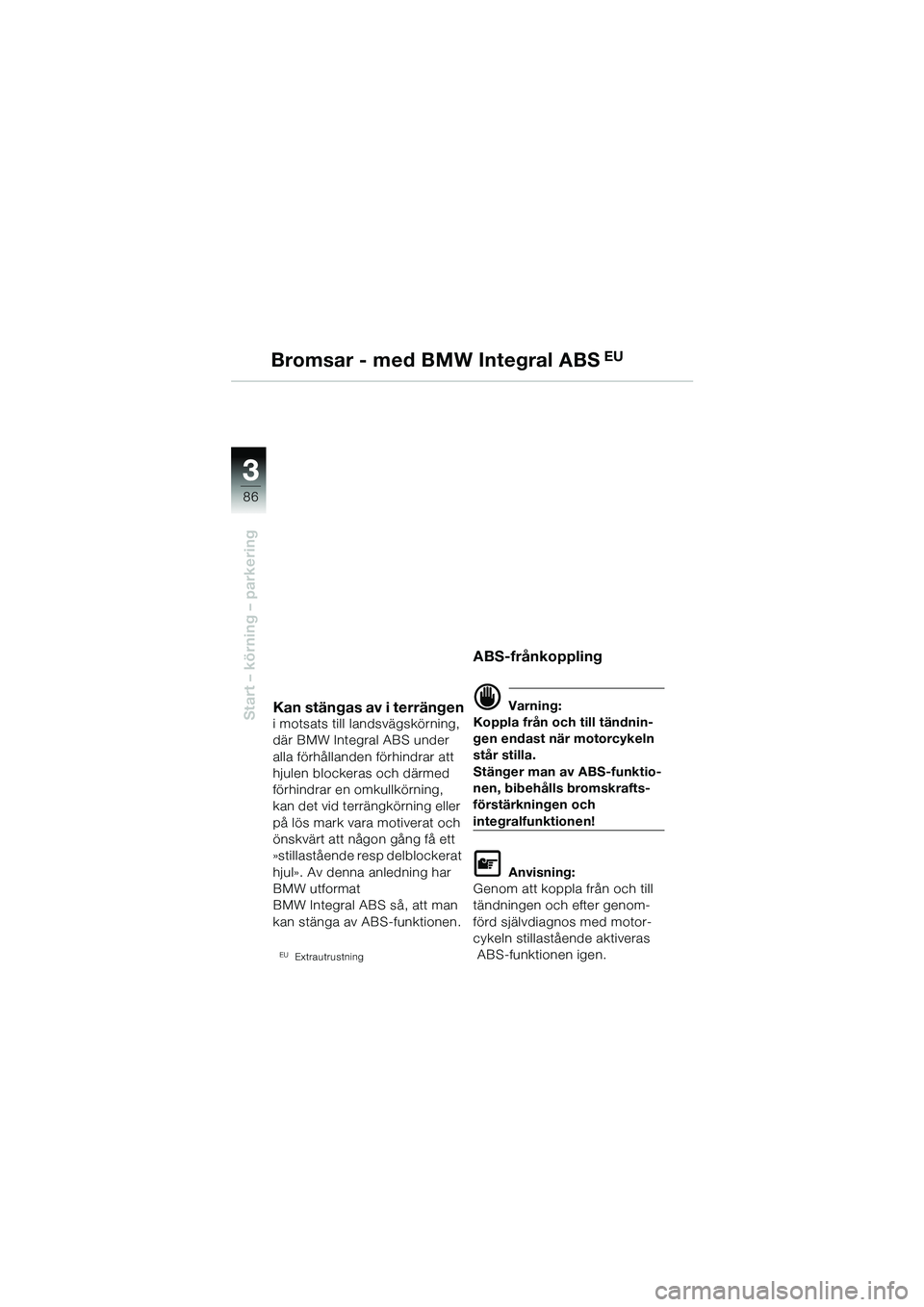 BMW MOTORRAD R 1150 GS 2002 Instruktionsbok (in Swedish) 33
86
Start – körning – parkering
Bromsar - med BMW Integral ABS EU
Kan stängas av i terrängen
i motsats till landsvägskörning,
där BMW Integral ABS under
alla förhållanden förhindrar a BMW MOTORRAD R 1150 GS 2002 Instruktionsbok (in Swedish) 33
86
Start – körning – parkering
Bromsar - med BMW Integral ABS EU
Kan stängas av i terrängen
i motsats till landsvägskörning,
där BMW Integral ABS under
alla förhållanden förhindrar a