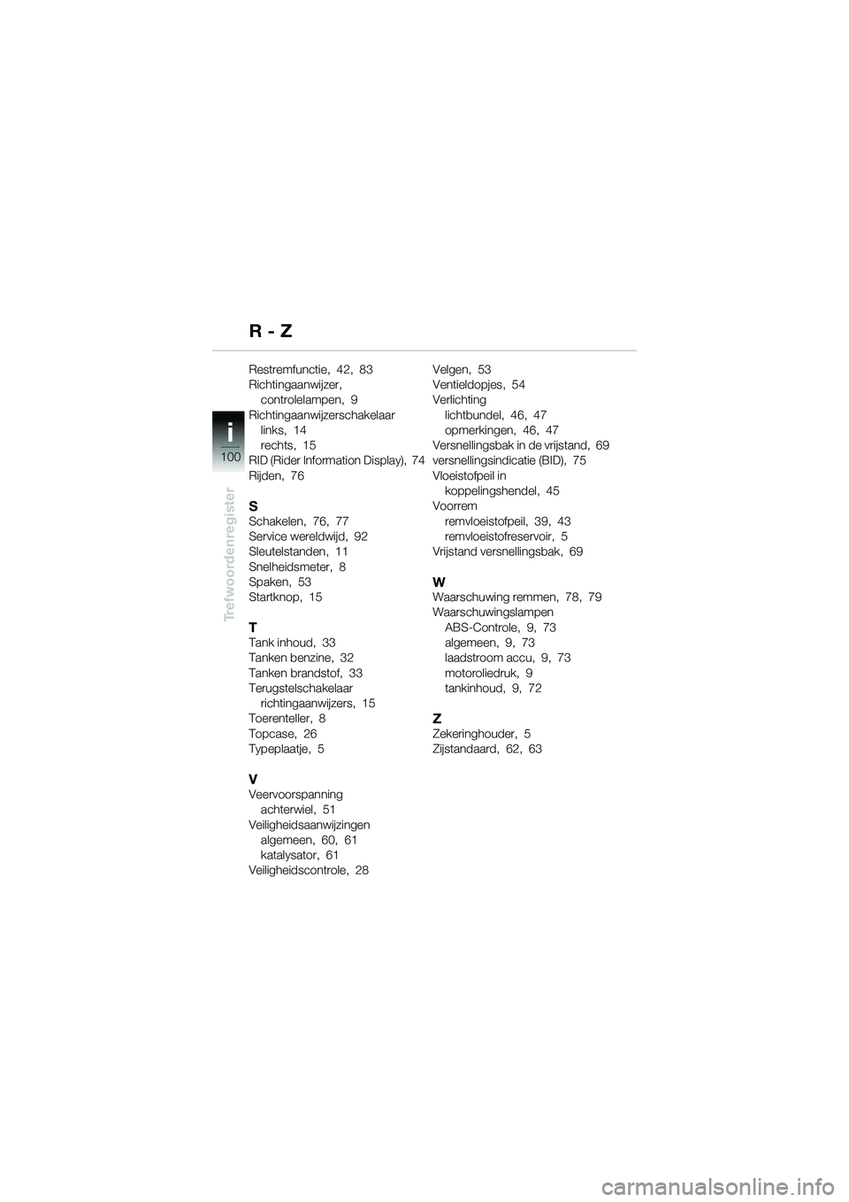BMW MOTORRAD R 1150 GS 2002  Handleiding (in Dutch) 100
Trefwoordenregister
i
Restremfunctie,  42,  83
Richtingaanwijzer, 
controlelampen,  9
Richtingaanwijzerschakelaar
links,  14
rechts,  15
RID (Rider Information Display),  74
Rijden,  76
SSchakelen